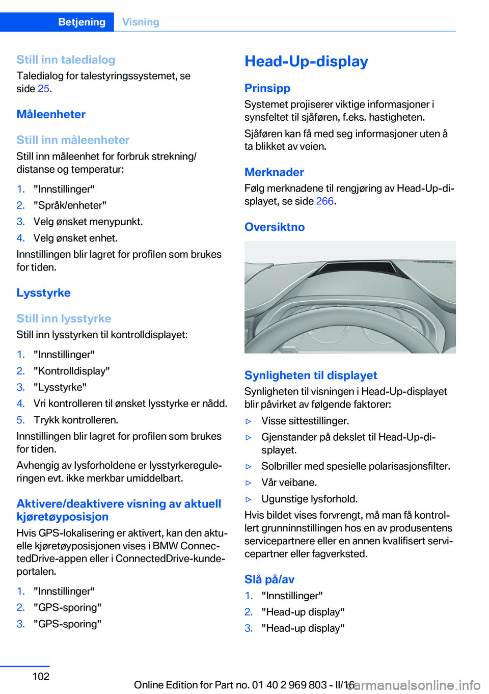 BMW X5 2016 InstruksjonsbØker (in Norwegian) Still inn taledialogTaledialog for talestyringssystemet, se
side 25.
Måleenheter
Still inn måleenheter Still inn måleenhet for forbruk strekning/
distanse og temperatur:1."Innstillinger"2. BMW X5 2016 InstruksjonsbØker (in Norwegian) Still inn taledialogTaledialog for talestyringssystemet, se
side 25.
Måleenheter
Still inn måleenheter Still inn måleenhet for forbruk strekning/
distanse og temperatur:1."Innstillinger"2.