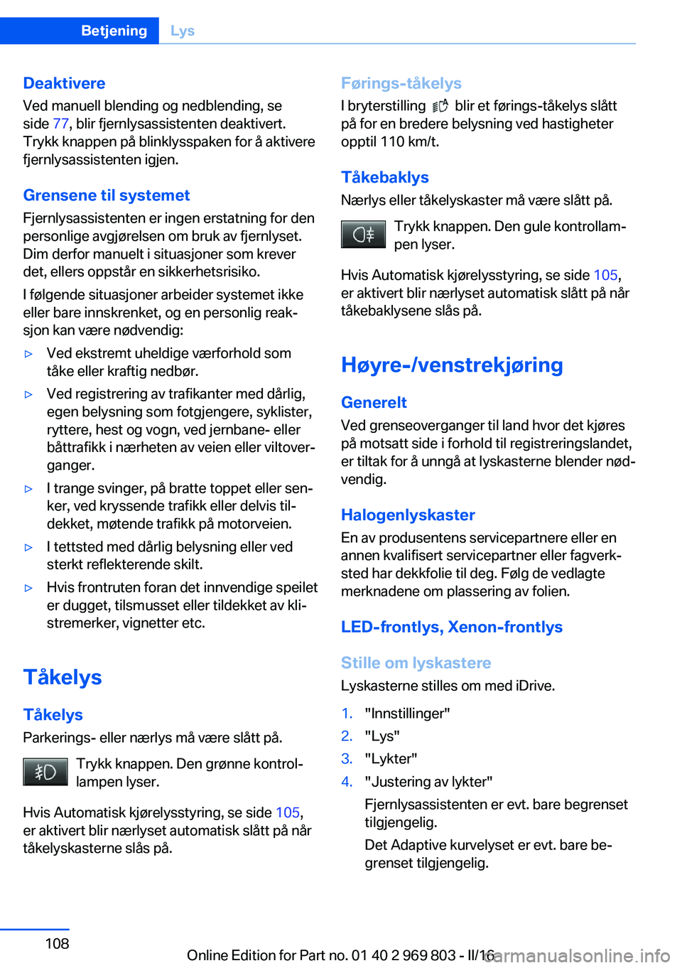 BMW X5 2016 InstruksjonsbØker (in Norwegian) Deaktivere
Ved manuell blending og nedblending, se
side 77, blir fjernlysassistenten deaktivert.
Trykk knappen på blinklysspaken for å aktivere
fjernlysassistenten igjen.
Grensene til systemet
Fjer BMW X5 2016 InstruksjonsbØker (in Norwegian) Deaktivere
Ved manuell blending og nedblending, se
side 77, blir fjernlysassistenten deaktivert.
Trykk knappen på blinklysspaken for å aktivere
fjernlysassistenten igjen.
Grensene til systemet
Fjer