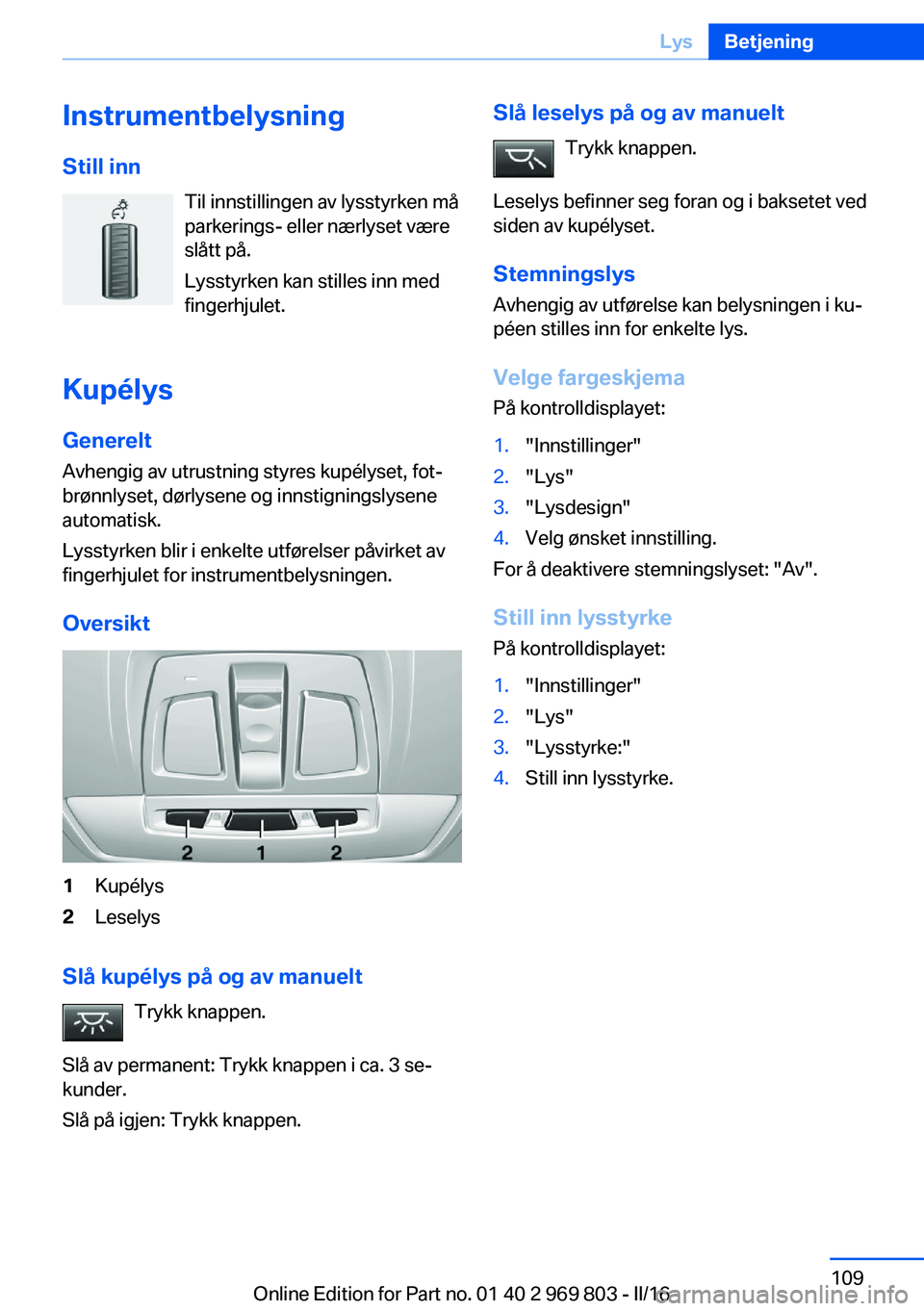 BMW X5 2016 InstruksjonsbØker (in Norwegian) Instrumentbelysning
Still inn Til innstillingen av lysstyrken må
parkerings- eller nærlyset være
slått på.
Lysstyrken kan stilles inn med fingerhjulet.
Kupélys GenereltAvhengig av utrustning sty BMW X5 2016 InstruksjonsbØker (in Norwegian) Instrumentbelysning
Still inn Til innstillingen av lysstyrken må
parkerings- eller nærlyset være
slått på.
Lysstyrken kan stilles inn med fingerhjulet.
Kupélys GenereltAvhengig av utrustning sty