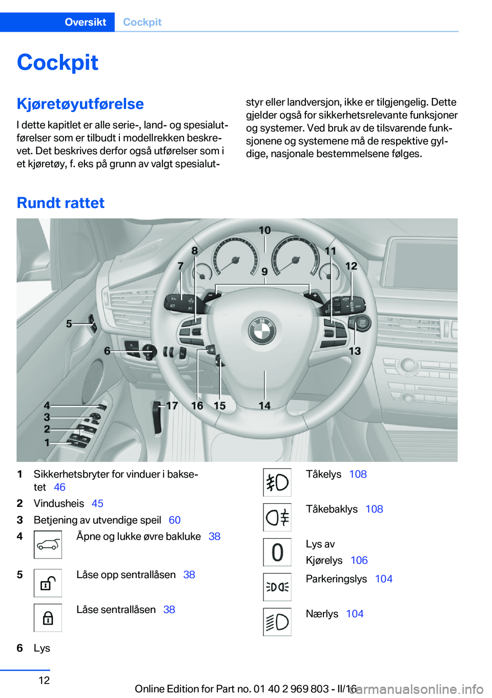 BMW X5 2016  InstruksjonsbØker (in Norwegian) CockpitKjøretøyutførelse
I dette kapitlet er alle serie-, land- og spesialut‐
førelser som er tilbudt i modellrekken beskre‐
vet. Det beskrives derfor også utførelser som i
et kjøretøy, f.