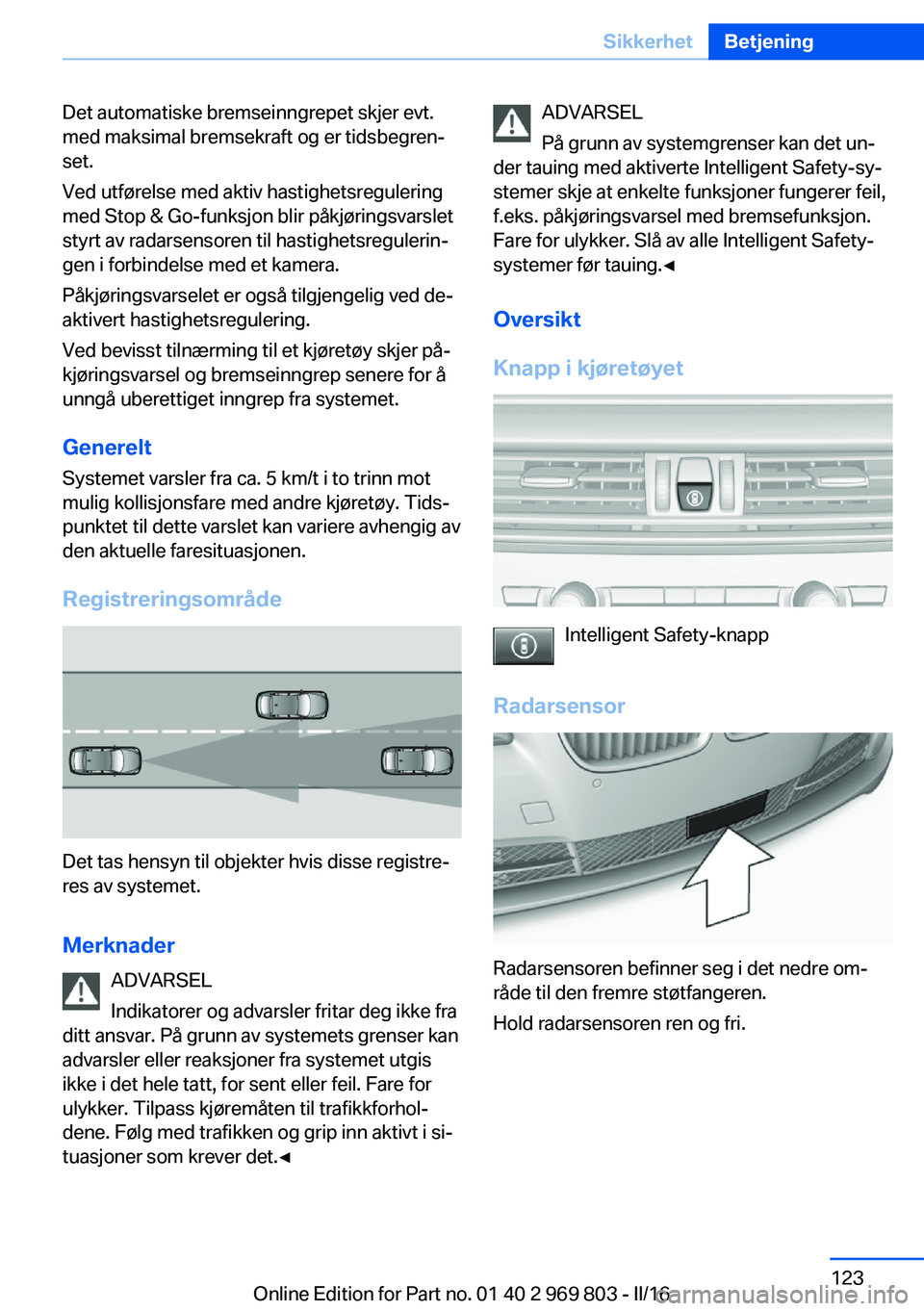BMW X5 2016 InstruksjonsbØker (in Norwegian) Det automatiske bremseinngrepet skjer evt.
med maksimal bremsekraft og er tidsbegren‐
set.
Ved utførelse med aktiv hastighetsregulering
med Stop & Go-funksjon blir påkjøringsvarslet
styrt av rada BMW X5 2016 InstruksjonsbØker (in Norwegian) Det automatiske bremseinngrepet skjer evt.
med maksimal bremsekraft og er tidsbegren‐
set.
Ved utførelse med aktiv hastighetsregulering
med Stop & Go-funksjon blir påkjøringsvarslet
styrt av rada