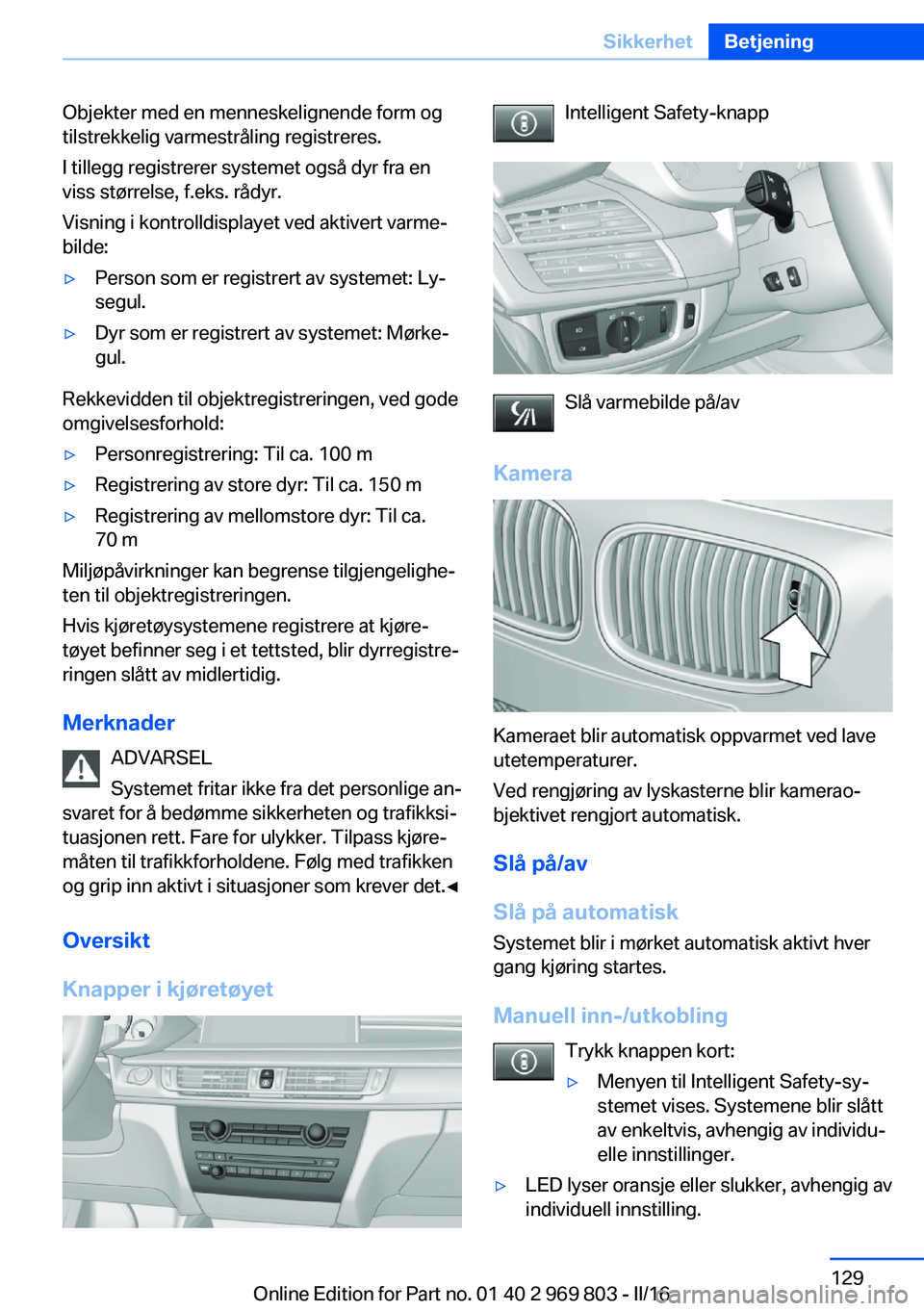BMW X5 2016 InstruksjonsbØker (in Norwegian) Objekter med en menneskelignende form og
tilstrekkelig varmestråling registreres.
I tillegg registrerer systemet også dyr fra en
viss størrelse, f.eks. rådyr.
Visning i kontrolldisplayet ved aktiv BMW X5 2016 InstruksjonsbØker (in Norwegian) Objekter med en menneskelignende form og
tilstrekkelig varmestråling registreres.
I tillegg registrerer systemet også dyr fra en
viss størrelse, f.eks. rådyr.
Visning i kontrolldisplayet ved aktiv