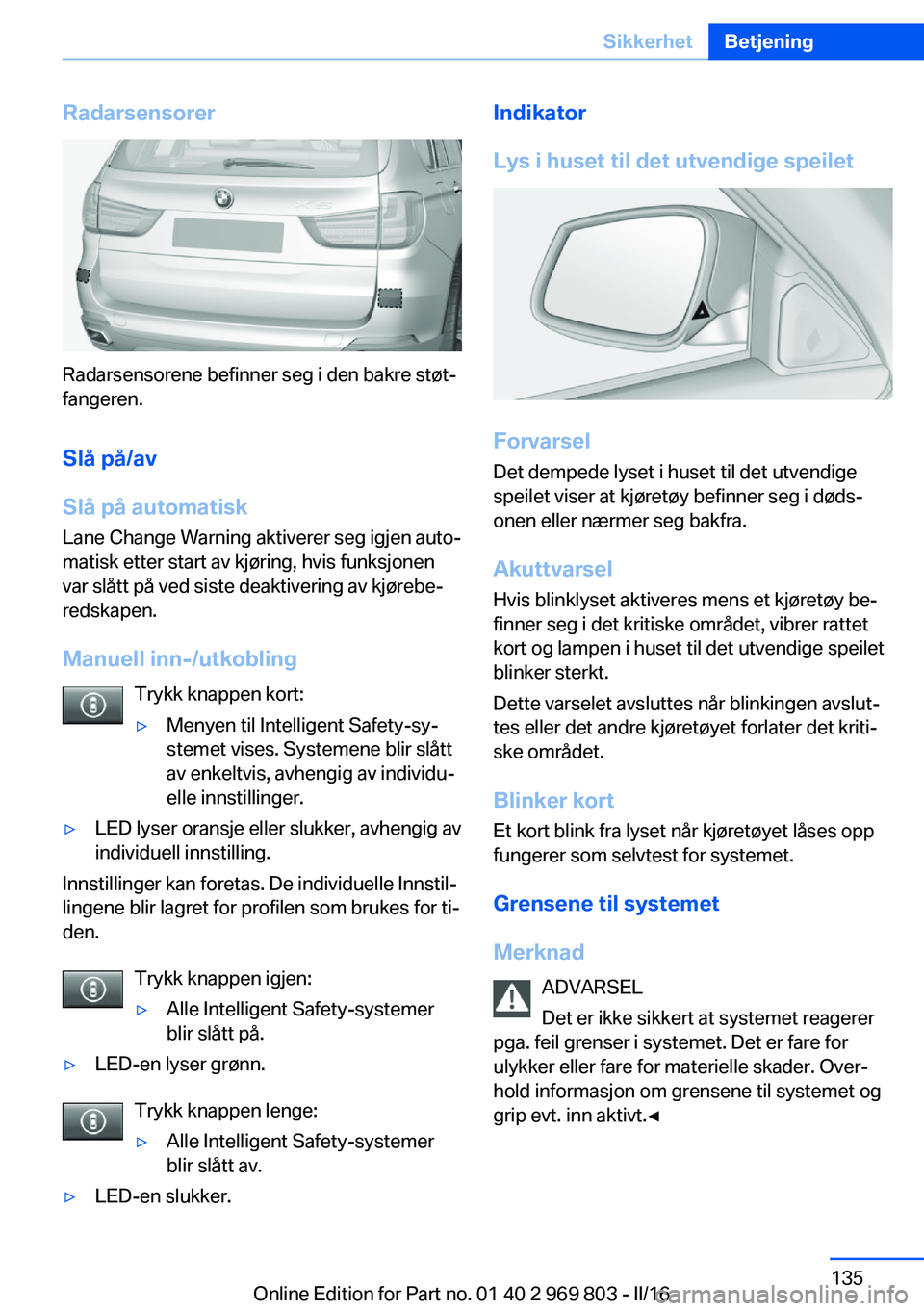 BMW X5 2016 InstruksjonsbØker (in Norwegian) Radarsensorer
Radarsensorene befinner seg i den bakre støt‐
fangeren.
Slå på/av
Slå på automatisk
Lane Change Warning aktiverer seg igjen auto‐
matisk etter start av kjøring, hvis funksjonen BMW X5 2016 InstruksjonsbØker (in Norwegian) Radarsensorer
Radarsensorene befinner seg i den bakre støt‐
fangeren.
Slå på/av
Slå på automatisk
Lane Change Warning aktiverer seg igjen auto‐
matisk etter start av kjøring, hvis funksjonen