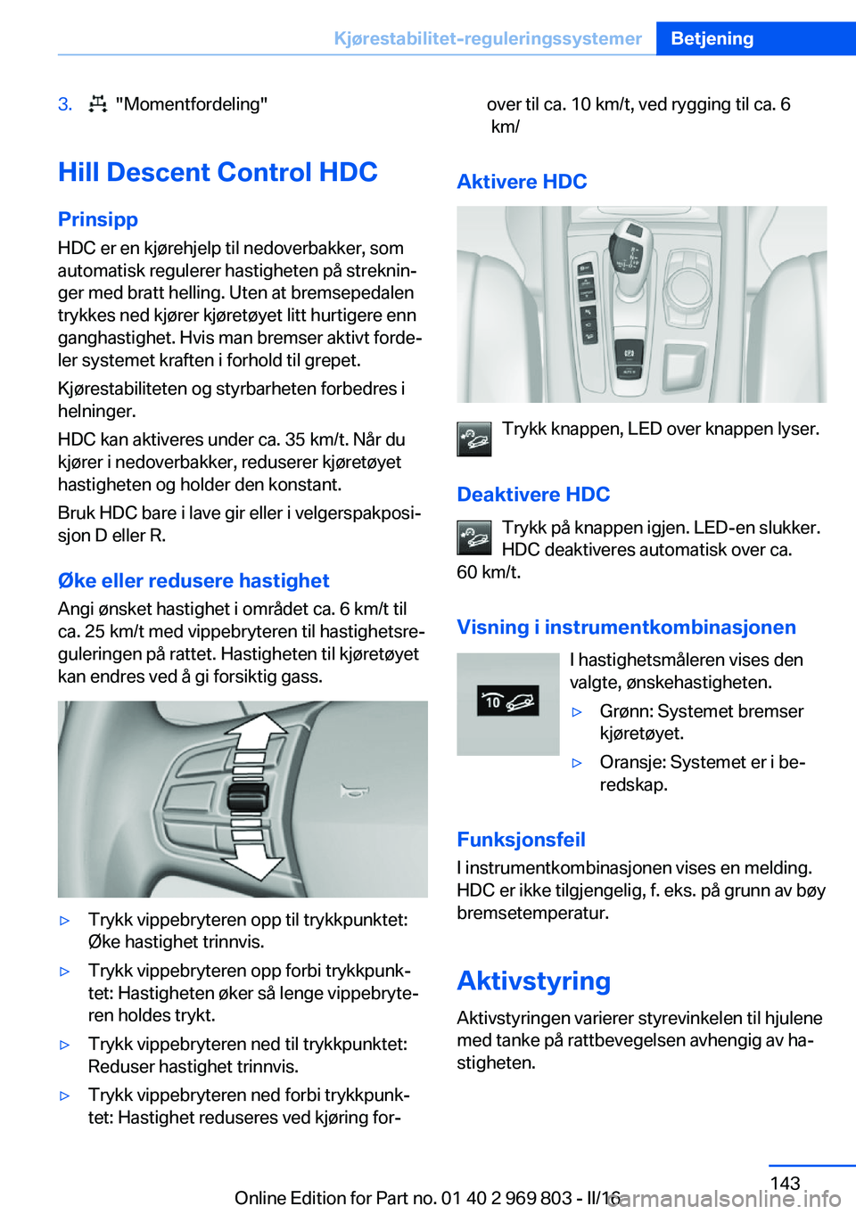 BMW X5 2016 InstruksjonsbØker (in Norwegian) 3. "Momentfordeling"
Hill Descent Control HDC
Prinsipp HDC er en kjørehjelp til nedoverbakker, som
automatisk regulerer hastigheten på streknin‐
ger med bratt helling. Uten at bremsepedal BMW X5 2016 InstruksjonsbØker (in Norwegian) 3. "Momentfordeling"
Hill Descent Control HDC
Prinsipp HDC er en kjørehjelp til nedoverbakker, som
automatisk regulerer hastigheten på streknin‐
ger med bratt helling. Uten at bremsepedal