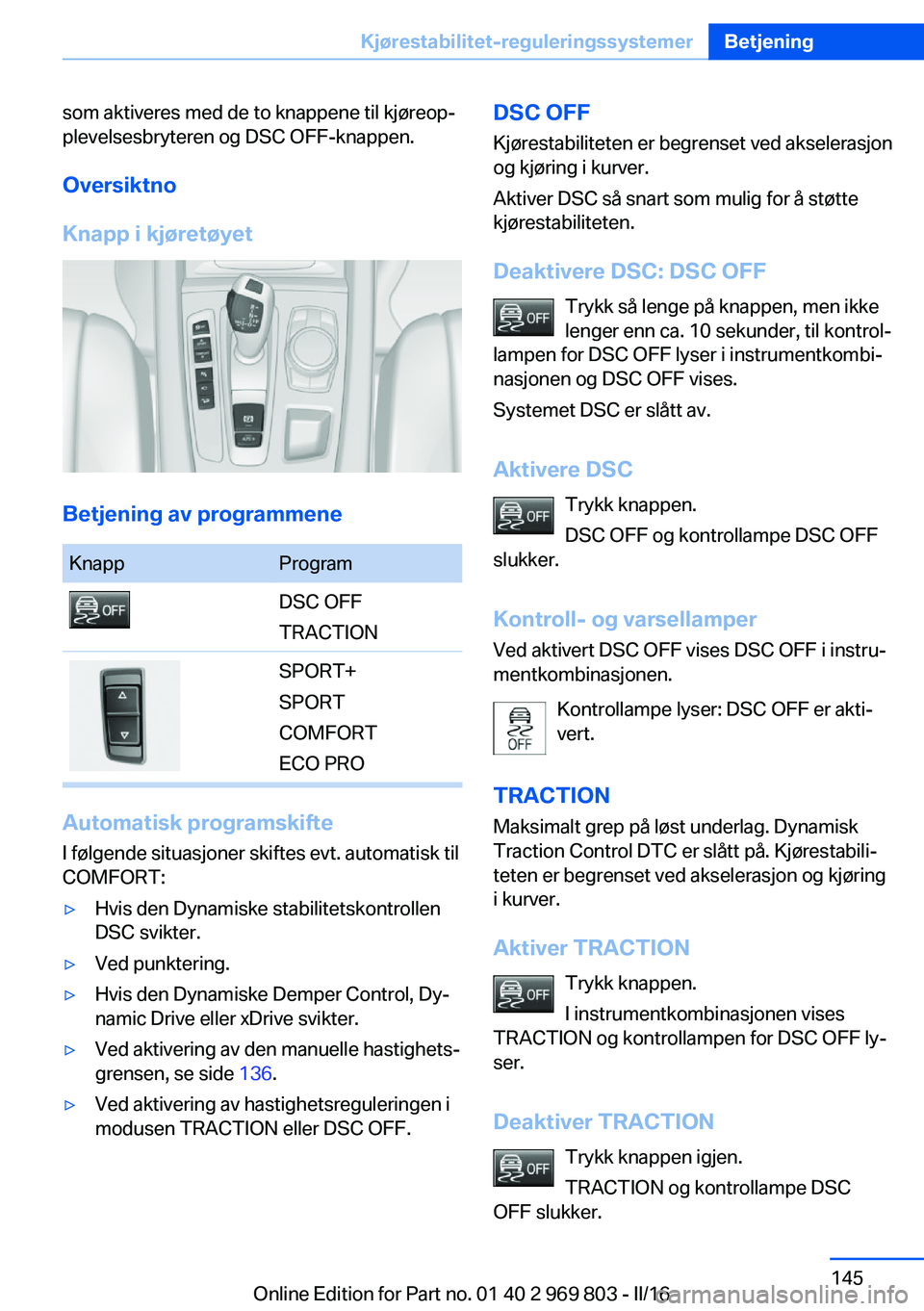 BMW X5 2016 InstruksjonsbØker (in Norwegian) som aktiveres med de to knappene til kjøreop‐
plevelsesbryteren og DSC OFF-knappen.
Oversiktno
Knapp i kjøretøyet
Betjening av programmene
KnappProgramDSC OFF
TRACTIONSPORT+
SPORT
COMFORT
ECO PRO BMW X5 2016 InstruksjonsbØker (in Norwegian) som aktiveres med de to knappene til kjøreop‐
plevelsesbryteren og DSC OFF-knappen.
Oversiktno
Knapp i kjøretøyet
Betjening av programmene
KnappProgramDSC OFF
TRACTIONSPORT+
SPORT
COMFORT
ECO PRO