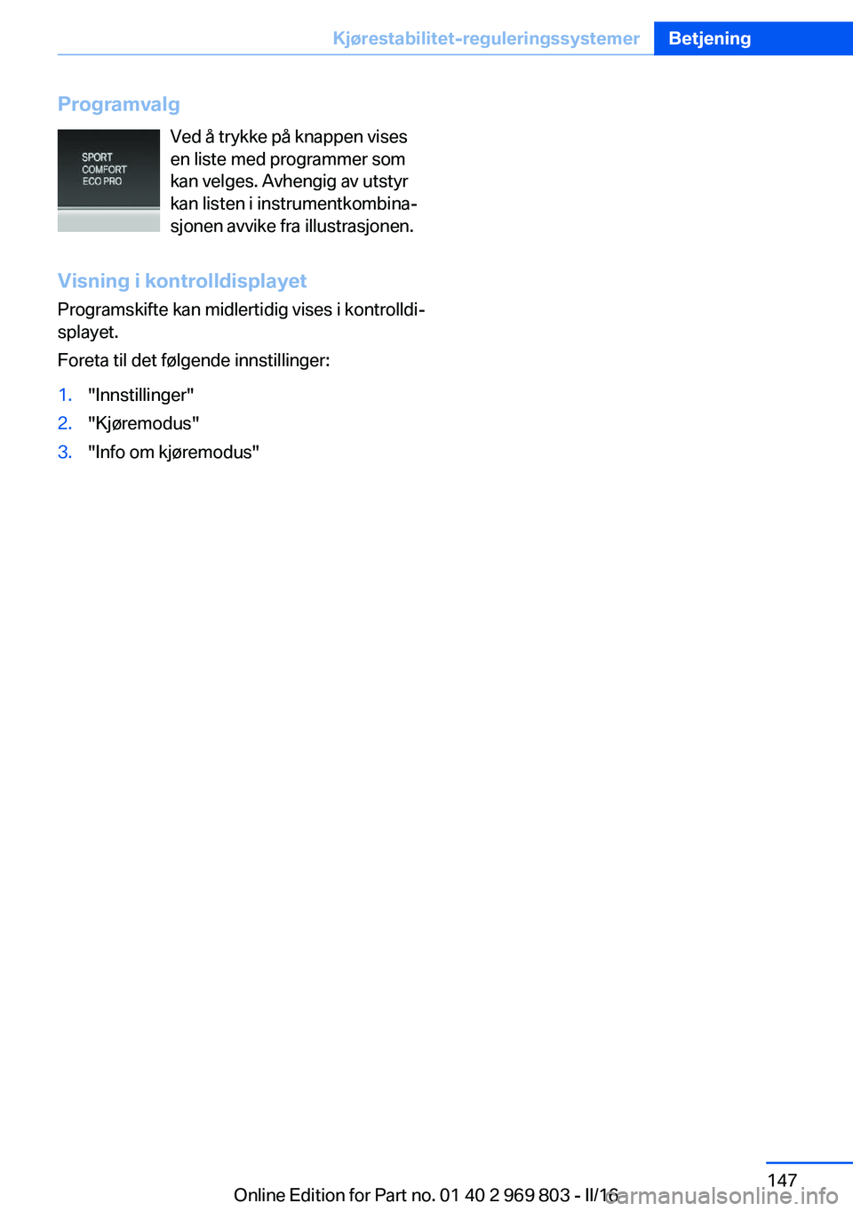 BMW X5 2016 InstruksjonsbØker (in Norwegian) ProgramvalgVed å trykke på knappen vises
en liste med programmer som
kan velges. Avhengig av utstyr
kan listen i instrumentkombina‐
sjonen avvike fra illustrasjonen.
Visning i kontrolldisplayet
Pr BMW X5 2016 InstruksjonsbØker (in Norwegian) ProgramvalgVed å trykke på knappen vises
en liste med programmer som
kan velges. Avhengig av utstyr
kan listen i instrumentkombina‐
sjonen avvike fra illustrasjonen.
Visning i kontrolldisplayet
Pr