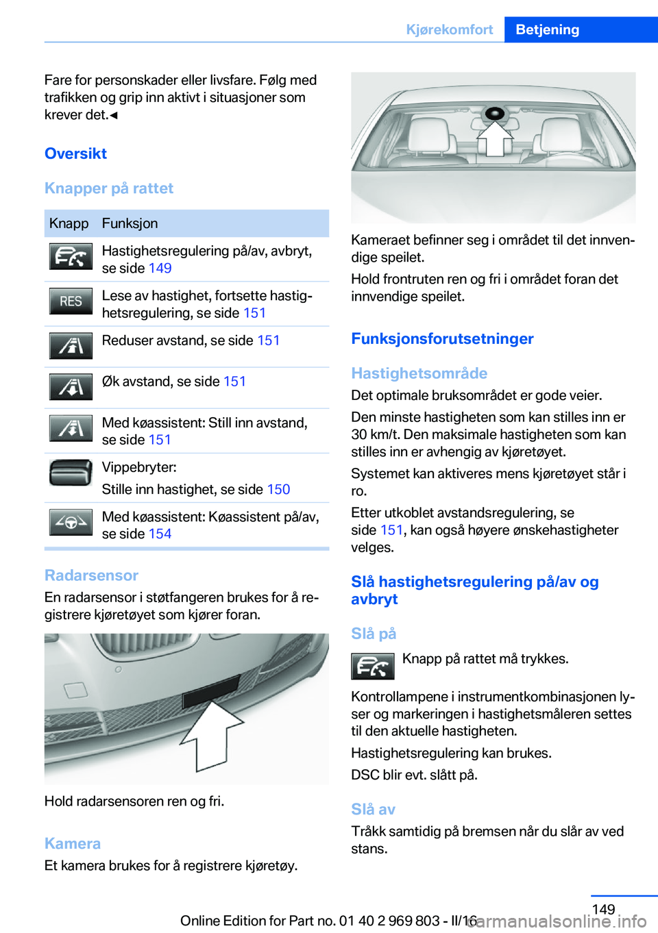 BMW X5 2016 InstruksjonsbØker (in Norwegian) Fare for personskader eller livsfare. Følg med
trafikken og grip inn aktivt i situasjoner som
krever det.◀
Oversikt
Knapper på rattetKnappFunksjonHastighetsregulering på/av, avbryt,
se side 149L BMW X5 2016 InstruksjonsbØker (in Norwegian) Fare for personskader eller livsfare. Følg med
trafikken og grip inn aktivt i situasjoner som
krever det.◀
Oversikt
Knapper på rattetKnappFunksjonHastighetsregulering på/av, avbryt,
se side 149L