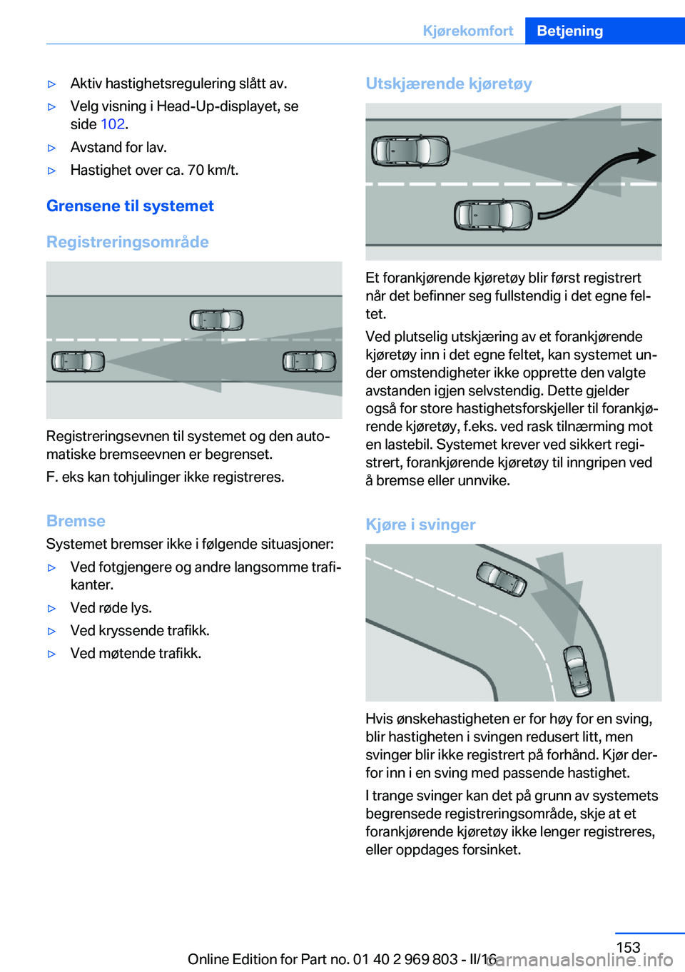 BMW X5 2016 InstruksjonsbØker (in Norwegian) ▷Aktiv hastighetsregulering slått av.▷Velg visning i Head-Up-displayet, se
side 102.▷Avstand for lav.▷Hastighet over ca. 70 km/t.
Grensene til systemet
Registreringsområde
Registreringsevne BMW X5 2016 InstruksjonsbØker (in Norwegian) ▷Aktiv hastighetsregulering slått av.▷Velg visning i Head-Up-displayet, se
side 102.▷Avstand for lav.▷Hastighet over ca. 70 km/t.
Grensene til systemet
Registreringsområde
Registreringsevne