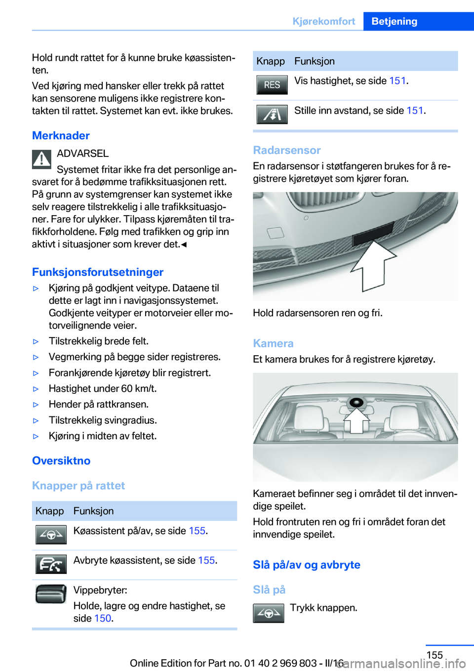 BMW X5 2016 InstruksjonsbØker (in Norwegian) Hold rundt rattet for å kunne bruke køassisten‐
ten.
Ved kjøring med hansker eller trekk på rattet
kan sensorene muligens ikke registrere kon‐
takten til rattet. Systemet kan evt. ikke brukes. BMW X5 2016 InstruksjonsbØker (in Norwegian) Hold rundt rattet for å kunne bruke køassisten‐
ten.
Ved kjøring med hansker eller trekk på rattet
kan sensorene muligens ikke registrere kon‐
takten til rattet. Systemet kan evt. ikke brukes.