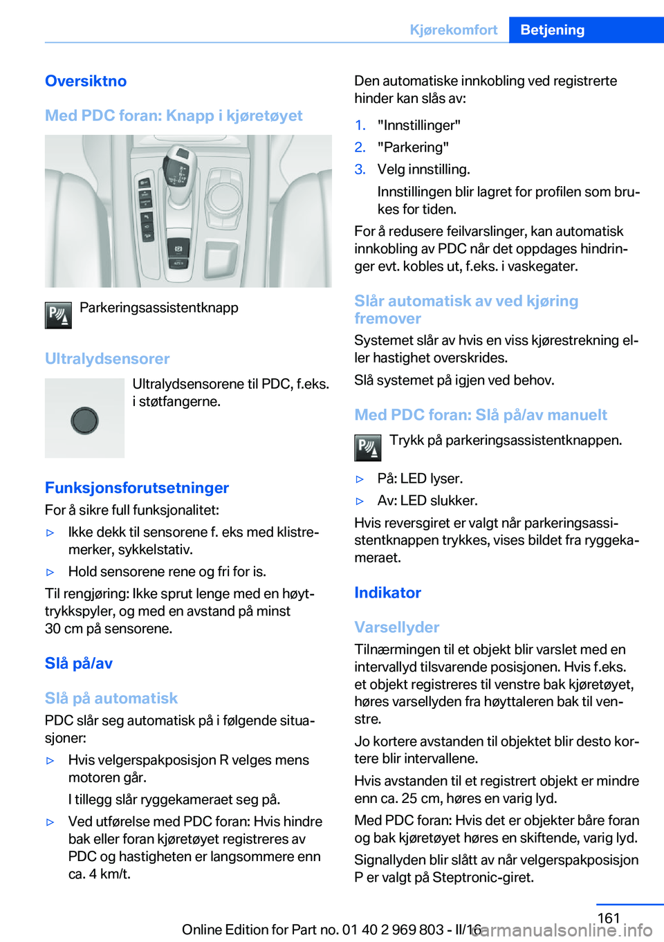 BMW X5 2016 InstruksjonsbØker (in Norwegian) Oversiktno
Med PDC foran: Knapp i kjøretøyet
Parkeringsassistentknapp
Ultralydsensorer Ultralydsensorene til PDC, f.eks.
i støtfangerne.
Funksjonsforutsetninger
For å sikre full funksjonalitet:
BMW X5 2016 InstruksjonsbØker (in Norwegian) Oversiktno
Med PDC foran: Knapp i kjøretøyet
Parkeringsassistentknapp
Ultralydsensorer Ultralydsensorene til PDC, f.eks.
i støtfangerne.
Funksjonsforutsetninger
For å sikre full funksjonalitet:
