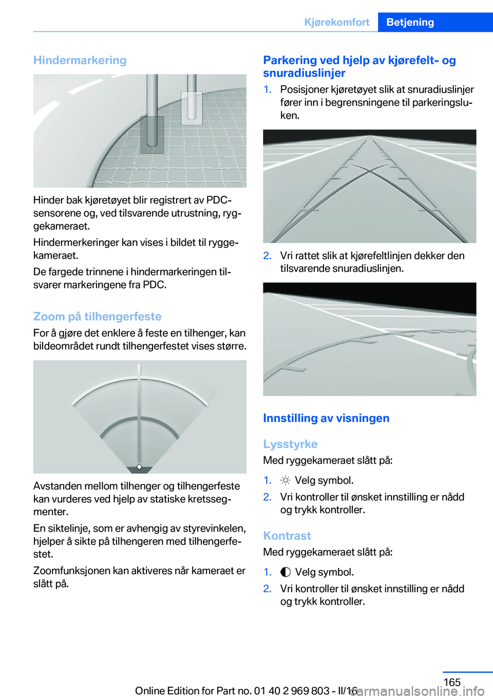 BMW X5 2016 InstruksjonsbØker (in Norwegian) Hindermarkering
Hinder bak kjøretøyet blir registrert av PDC-
sensorene og, ved tilsvarende utrustning, ryg‐
gekameraet.
Hindermerkeringer kan vises i bildet til rygge‐
kameraet.
De fargede trin BMW X5 2016 InstruksjonsbØker (in Norwegian) Hindermarkering
Hinder bak kjøretøyet blir registrert av PDC-
sensorene og, ved tilsvarende utrustning, ryg‐
gekameraet.
Hindermerkeringer kan vises i bildet til rygge‐
kameraet.
De fargede trin