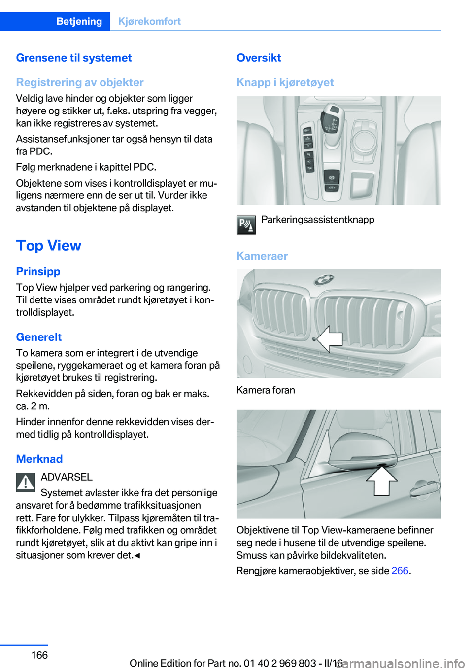 BMW X5 2016 InstruksjonsbØker (in Norwegian) Grensene til systemet
Registrering av objekter Veldig lave hinder og objekter som ligger
høyere og stikker ut, f.eks. utspring fra vegger, kan ikke registreres av systemet.
Assistansefunksjoner tar o BMW X5 2016 InstruksjonsbØker (in Norwegian) Grensene til systemet
Registrering av objekter Veldig lave hinder og objekter som ligger
høyere og stikker ut, f.eks. utspring fra vegger, kan ikke registreres av systemet.
Assistansefunksjoner tar o