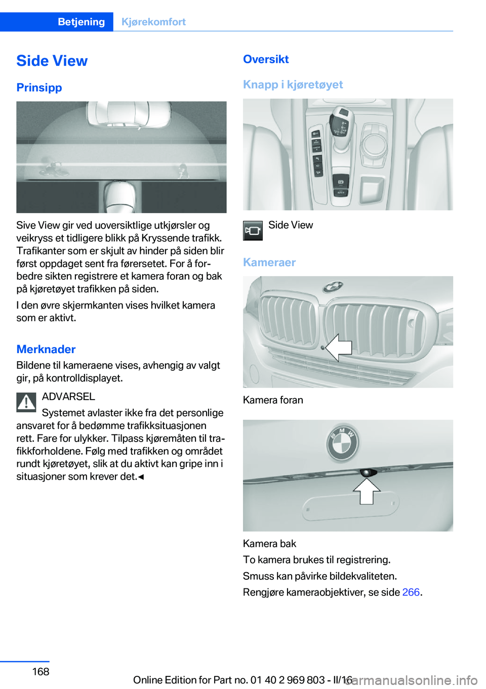 BMW X5 2016 InstruksjonsbØker (in Norwegian) Side ViewPrinsipp
Sive View gir ved uoversiktlige utkjørsler og
veikryss et tidligere blikk på Kryssende trafikk.
Trafikanter som er skjult av hinder på siden blir
først oppdaget sent fra førerse BMW X5 2016 InstruksjonsbØker (in Norwegian) Side ViewPrinsipp
Sive View gir ved uoversiktlige utkjørsler og
veikryss et tidligere blikk på Kryssende trafikk.
Trafikanter som er skjult av hinder på siden blir
først oppdaget sent fra førerse