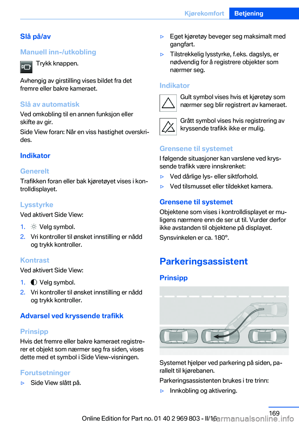 BMW X5 2016 InstruksjonsbØker (in Norwegian) Slå på/av
Manuell inn-/utkobling Trykk knappen.
Avhengig av girstilling vises bildet fra det
fremre eller bakre kameraet.
Slå av automatisk
Ved omkobling til en annen funksjon eller
skifte av gir.
BMW X5 2016 InstruksjonsbØker (in Norwegian) Slå på/av
Manuell inn-/utkobling Trykk knappen.
Avhengig av girstilling vises bildet fra det
fremre eller bakre kameraet.
Slå av automatisk
Ved omkobling til en annen funksjon eller
skifte av gir.