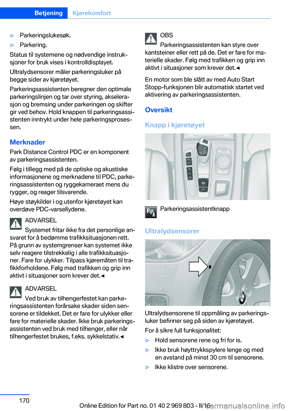 BMW X5 2016 InstruksjonsbØker (in Norwegian) ▷Parkeringslukesøk.▷Parkering.
Status til systemene og nødvendige instruk‐
sjoner for bruk vises i kontrolldisplayet.
Ultralydsensorer måler parkeringsluker på
begge sider av kjøretøyet.
P BMW X5 2016 InstruksjonsbØker (in Norwegian) ▷Parkeringslukesøk.▷Parkering.
Status til systemene og nødvendige instruk‐
sjoner for bruk vises i kontrolldisplayet.
Ultralydsensorer måler parkeringsluker på
begge sider av kjøretøyet.
P