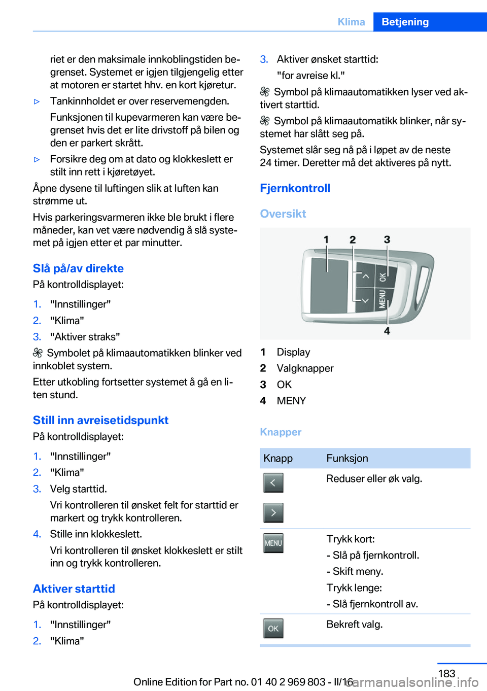 BMW X5 2016 InstruksjonsbØker (in Norwegian) riet er den maksimale innkoblingstiden be‐
grenset. Systemet er igjen tilgjengelig etter
at motoren er startet hhv. en kort kjøretur.▷Tankinnholdet er over reservemengden.
Funksjonen til kupevarm BMW X5 2016 InstruksjonsbØker (in Norwegian) riet er den maksimale innkoblingstiden be‐
grenset. Systemet er igjen tilgjengelig etter
at motoren er startet hhv. en kort kjøretur.▷Tankinnholdet er over reservemengden.
Funksjonen til kupevarm