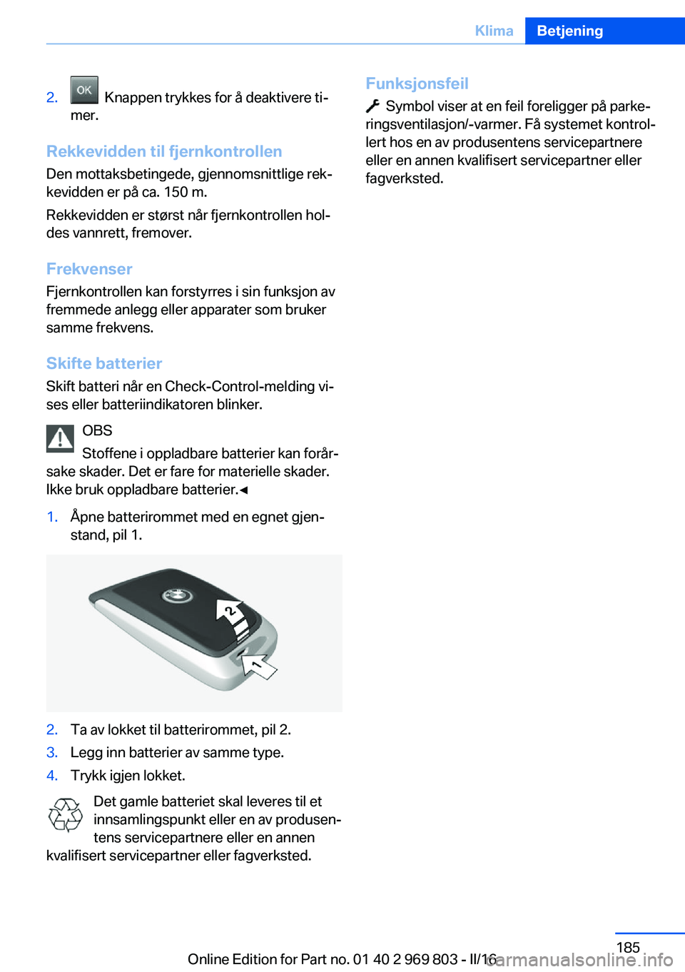 BMW X5 2016 InstruksjonsbØker (in Norwegian) 2. Knappen trykkes for å deaktivere ti‐
mer.
Rekkevidden til fjernkontrollen
Den mottaksbetingede, gjennomsnittlige rek‐
kevidden er på ca. 150 m.
Rekkevidden er størst når fjernkontrollen ho BMW X5 2016 InstruksjonsbØker (in Norwegian) 2. Knappen trykkes for å deaktivere ti‐
mer.
Rekkevidden til fjernkontrollen
Den mottaksbetingede, gjennomsnittlige rek‐
kevidden er på ca. 150 m.
Rekkevidden er størst når fjernkontrollen ho