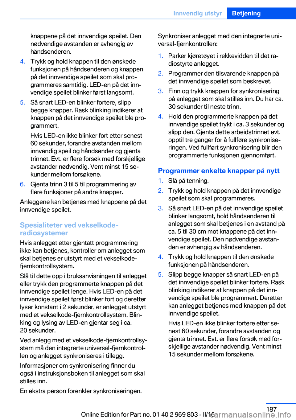 BMW X5 2016 InstruksjonsbØker (in Norwegian) knappene på det innvendige speilet. Den
nødvendige avstanden er avhengig av
håndsenderen.4.Trykk og hold knappen til den ønskede
funksjonen på håndsenderen og knappen
på det innvendige speilet BMW X5 2016 InstruksjonsbØker (in Norwegian) knappene på det innvendige speilet. Den
nødvendige avstanden er avhengig av
håndsenderen.4.Trykk og hold knappen til den ønskede
funksjonen på håndsenderen og knappen
på det innvendige speilet