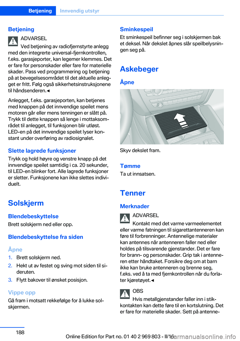 BMW X5 2016 InstruksjonsbØker (in Norwegian) BetjeningADVARSEL
Ved betjening av radiofjernstyrte anlegg
med den integrerte universal-fjernkontrollen,
f.eks. garasjeporter, kan legemer klemmes. Det
er fare for personskader eller fare for materiel BMW X5 2016 InstruksjonsbØker (in Norwegian) BetjeningADVARSEL
Ved betjening av radiofjernstyrte anlegg
med den integrerte universal-fjernkontrollen,
f.eks. garasjeporter, kan legemer klemmes. Det
er fare for personskader eller fare for materiel