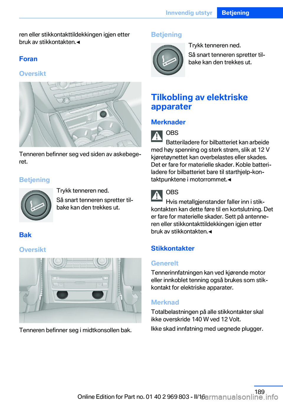 BMW X5 2016 InstruksjonsbØker (in Norwegian) ren eller stikkontakttildekkingen igjen etter
bruk av stikkontakten.◀
Foran
Oversikt
Tenneren befinner seg ved siden av askebege‐
ret.
Betjening Trykk tenneren ned.
Så snart tenneren spretter til BMW X5 2016 InstruksjonsbØker (in Norwegian) ren eller stikkontakttildekkingen igjen etter
bruk av stikkontakten.◀
Foran
Oversikt
Tenneren befinner seg ved siden av askebege‐
ret.
Betjening Trykk tenneren ned.
Så snart tenneren spretter til