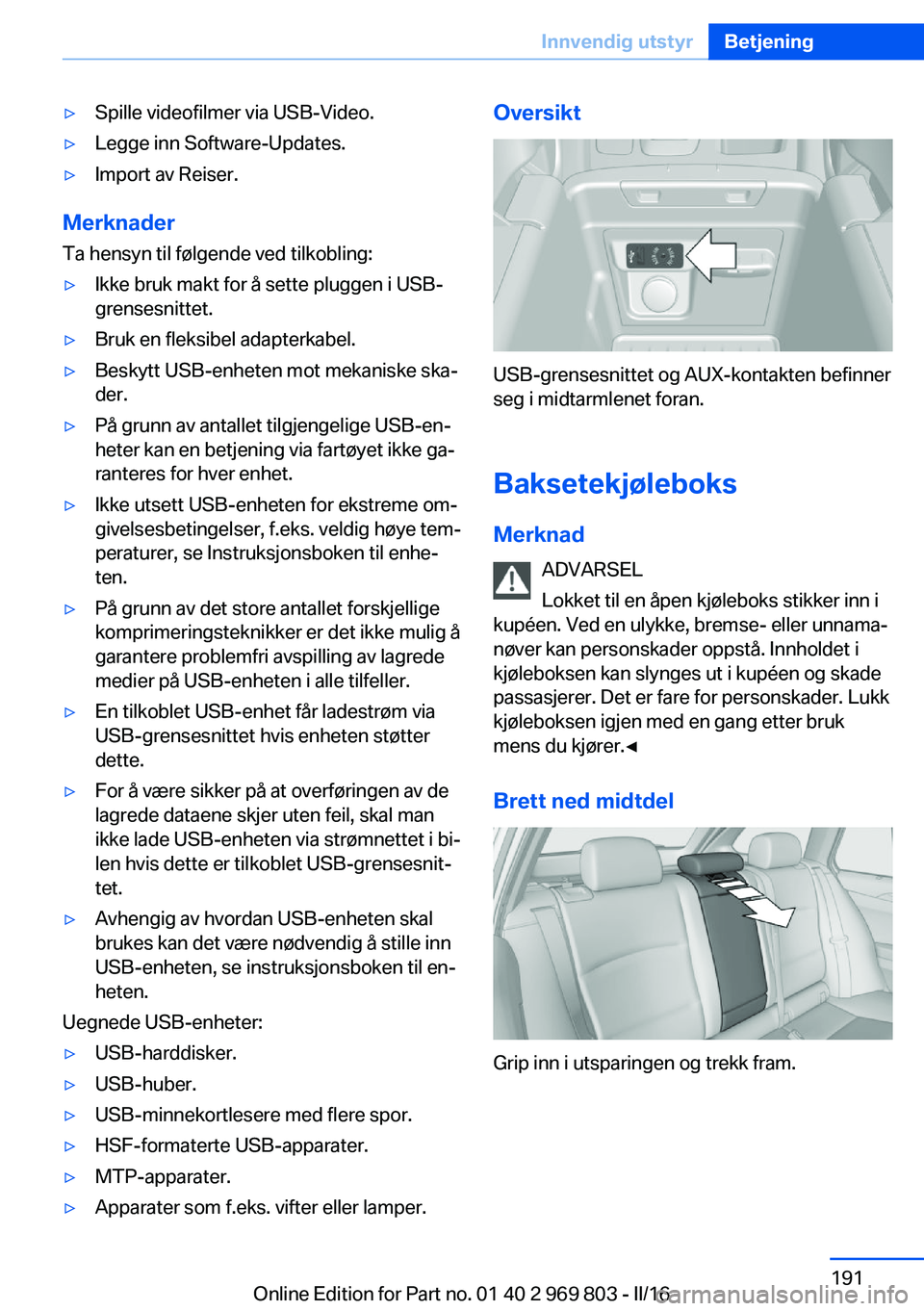 BMW X5 2016 InstruksjonsbØker (in Norwegian) ▷Spille videofilmer via USB-Video.▷Legge inn Software-Updates.▷Import av Reiser.
MerknaderTa hensyn til følgende ved tilkobling:
▷Ikke bruk makt for å sette pluggen i USB-
grensesnittet.▷B BMW X5 2016 InstruksjonsbØker (in Norwegian) ▷Spille videofilmer via USB-Video.▷Legge inn Software-Updates.▷Import av Reiser.
MerknaderTa hensyn til følgende ved tilkobling:
▷Ikke bruk makt for å sette pluggen i USB-
grensesnittet.▷B