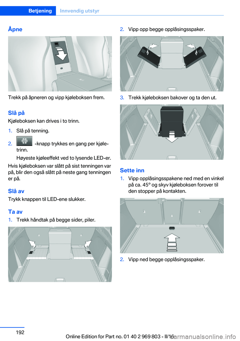 BMW X5 2016 InstruksjonsbØker (in Norwegian) Åpne
Trekk på åpneren og vipp kjøleboksen frem.Slå påKjøleboksen kan drives i to trinn.
1.Slå på tenning.2. -knapp trykkes en gang per kjøle‐
trinn.
Høyeste kjøleeffekt ved to lysende L BMW X5 2016 InstruksjonsbØker (in Norwegian) Åpne
Trekk på åpneren og vipp kjøleboksen frem.Slå påKjøleboksen kan drives i to trinn.
1.Slå på tenning.2. -knapp trykkes en gang per kjøle‐
trinn.
Høyeste kjøleeffekt ved to lysende L