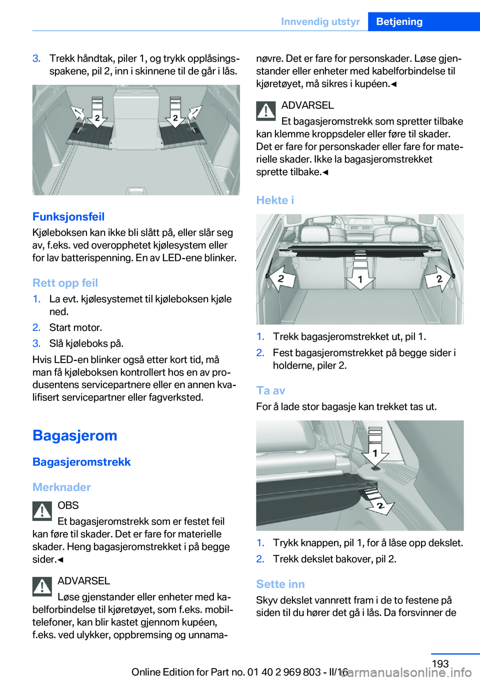 BMW X5 2016 InstruksjonsbØker (in Norwegian) 3.Trekk håndtak, piler 1, og trykk opplåsings‐
spakene, pil 2, inn i skinnene til de går i lås.
Funksjonsfeil
Kjøleboksen kan ikke bli slått på, eller slår seg
av, f.eks. ved overopphetet kj BMW X5 2016 InstruksjonsbØker (in Norwegian) 3.Trekk håndtak, piler 1, og trykk opplåsings‐
spakene, pil 2, inn i skinnene til de går i lås.
Funksjonsfeil
Kjøleboksen kan ikke bli slått på, eller slår seg
av, f.eks. ved overopphetet kj