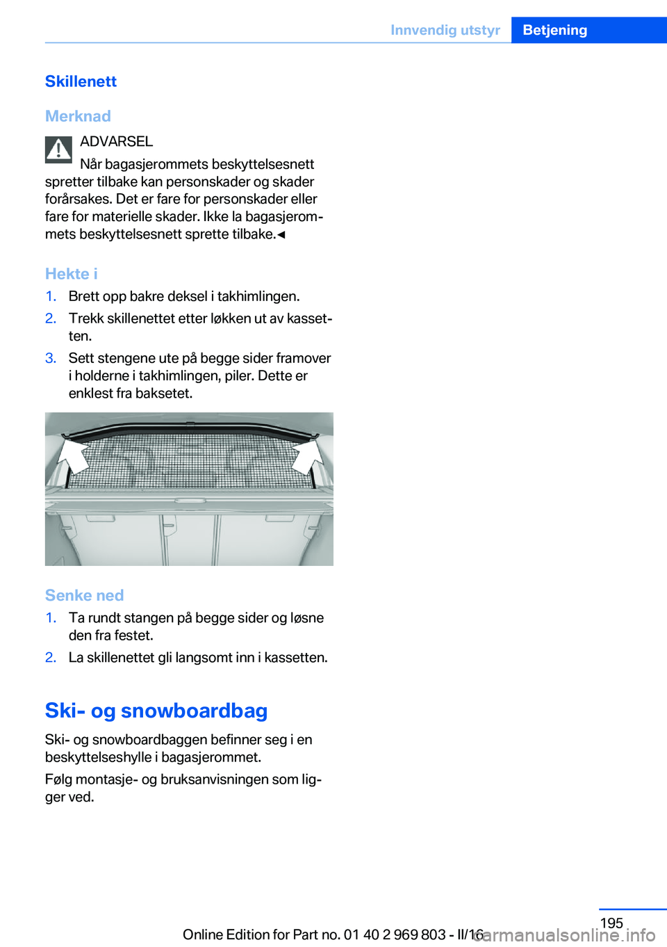 BMW X5 2016 InstruksjonsbØker (in Norwegian) Skillenett
Merknad ADVARSEL
Når bagasjerommets beskyttelsesnett
spretter tilbake kan personskader og skader
forårsakes. Det er fare for personskader eller
fare for materielle skader. Ikke la bagasje BMW X5 2016 InstruksjonsbØker (in Norwegian) Skillenett
Merknad ADVARSEL
Når bagasjerommets beskyttelsesnett
spretter tilbake kan personskader og skader
forårsakes. Det er fare for personskader eller
fare for materielle skader. Ikke la bagasje