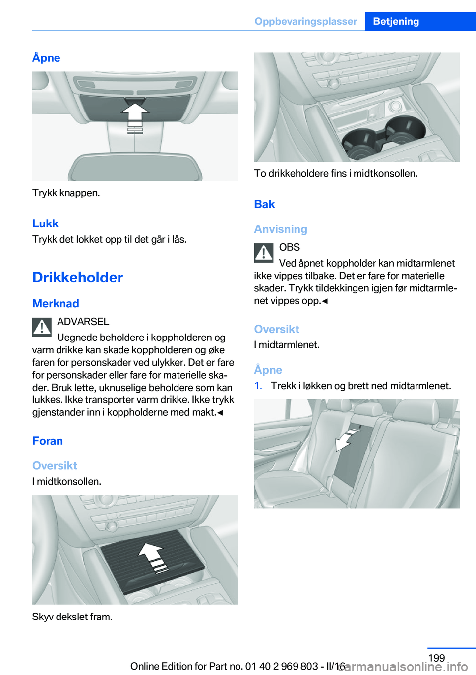 BMW X5 2016 InstruksjonsbØker (in Norwegian) Åpne
Trykk knappen.Lukk
Trykk det lokket opp til det går i lås.
Drikkeholder Merknad ADVARSEL
Uegnede beholdere i koppholderen og
varm drikke kan skade koppholderen og øke
faren for personskader v BMW X5 2016 InstruksjonsbØker (in Norwegian) Åpne
Trykk knappen.Lukk
Trykk det lokket opp til det går i lås.
Drikkeholder Merknad ADVARSEL
Uegnede beholdere i koppholderen og
varm drikke kan skade koppholderen og øke
faren for personskader v