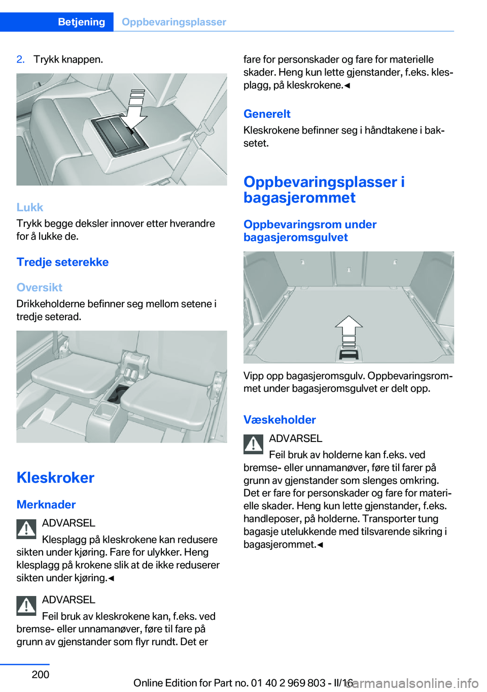 BMW X5 2016 InstruksjonsbØker (in Norwegian) 2.Trykk knappen.
LukkTrykk begge deksler innover etter hverandrefor å lukke de.
Tredje seterekke
Oversikt Drikkeholderne befinner seg mellom setene i
tredje seterad.
Kleskroker
Merknader ADVARSEL
Kle BMW X5 2016 InstruksjonsbØker (in Norwegian) 2.Trykk knappen.
LukkTrykk begge deksler innover etter hverandrefor å lukke de.
Tredje seterekke
Oversikt Drikkeholderne befinner seg mellom setene i
tredje seterad.
Kleskroker
Merknader ADVARSEL
Kle