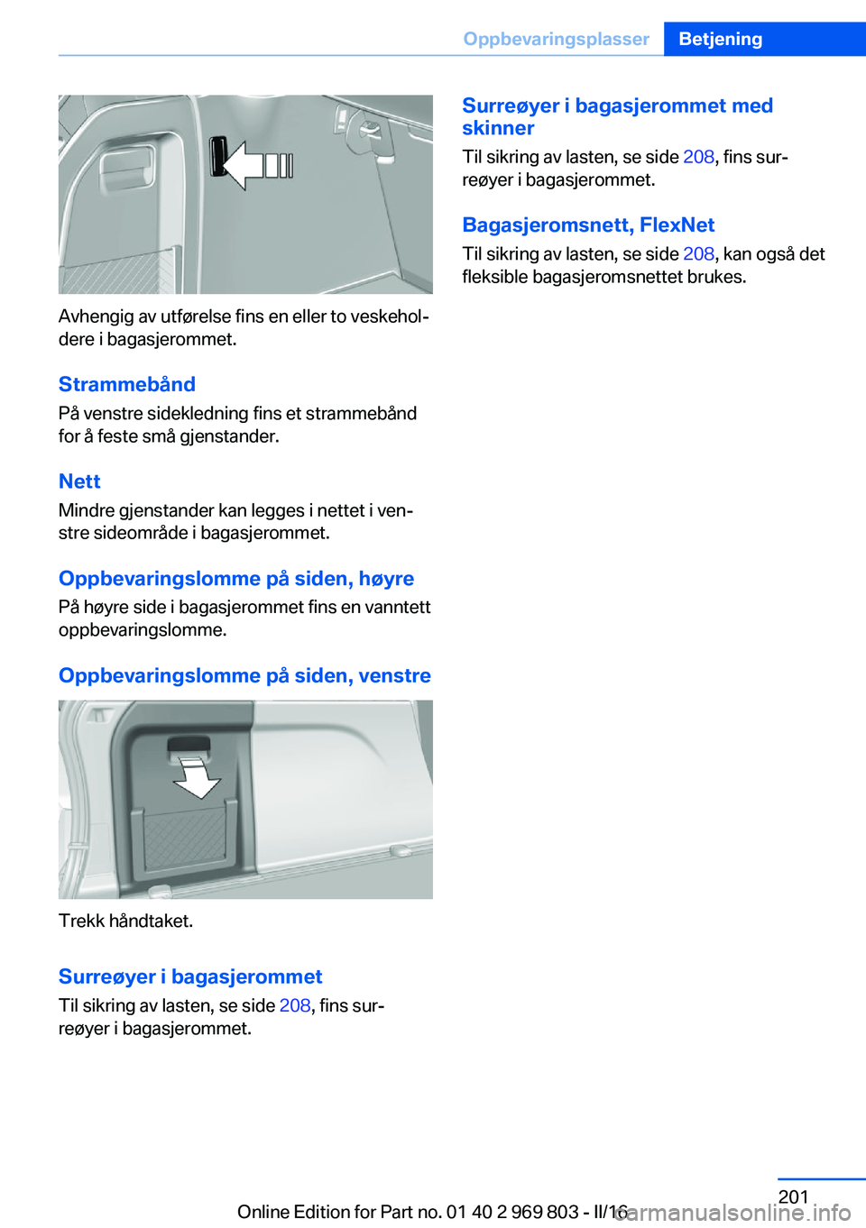 BMW X5 2016 InstruksjonsbØker (in Norwegian) Avhengig av utførelse fins en eller to veskehol‐
dere i bagasjerommet.
Strammebånd
På venstre sidekledning fins et strammebånd
for å feste små gjenstander.
Nett
Mindre gjenstander kan legges i BMW X5 2016 InstruksjonsbØker (in Norwegian) Avhengig av utførelse fins en eller to veskehol‐
dere i bagasjerommet.
Strammebånd
På venstre sidekledning fins et strammebånd
for å feste små gjenstander.
Nett
Mindre gjenstander kan legges i