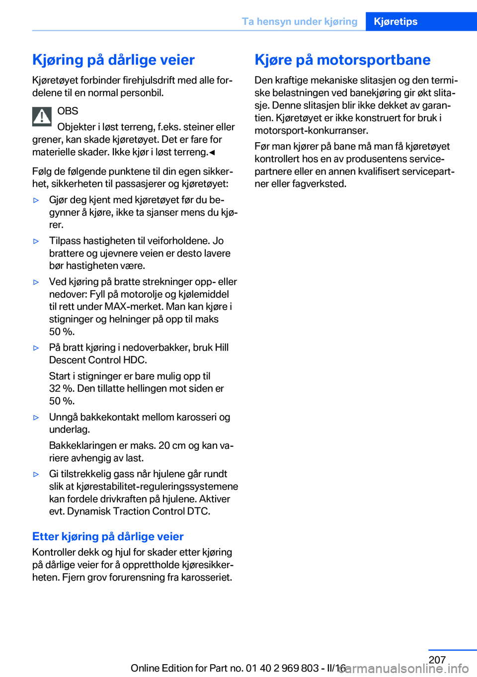 BMW X5 2016 InstruksjonsbØker (in Norwegian) Kjøring på dårlige veierKjøretøyet forbinder firehjulsdrift med alle for‐
delene til en normal personbil.
OBS
Objekter i løst terreng, f.eks. steiner eller
grener, kan skade kjøretøyet. Det BMW X5 2016 InstruksjonsbØker (in Norwegian) Kjøring på dårlige veierKjøretøyet forbinder firehjulsdrift med alle for‐
delene til en normal personbil.
OBS
Objekter i løst terreng, f.eks. steiner eller
grener, kan skade kjøretøyet. Det