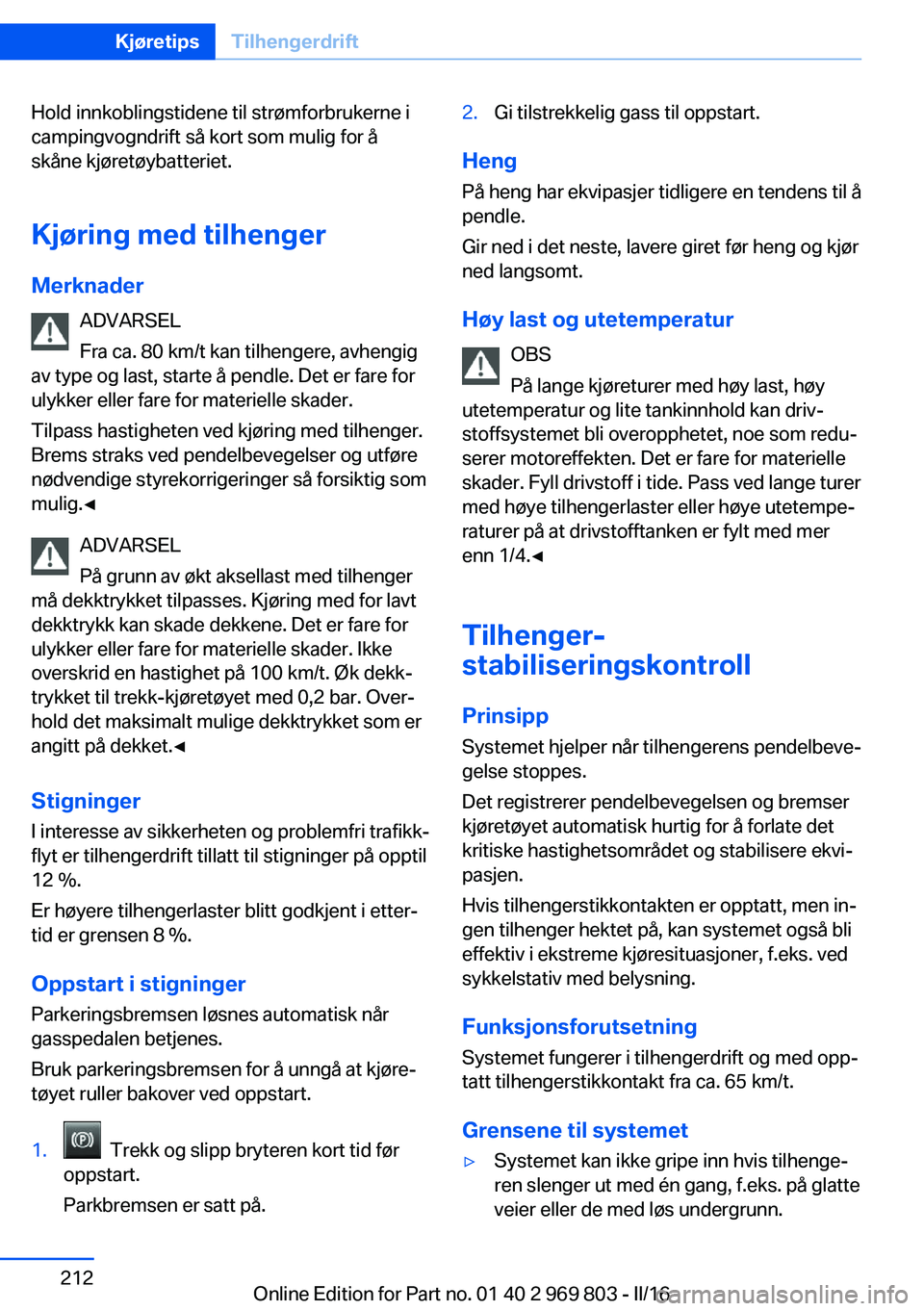 BMW X5 2016 InstruksjonsbØker (in Norwegian) Hold innkoblingstidene til strømforbrukerne i
campingvogndrift så kort som mulig for å
skåne kjøretøybatteriet.
Kjøring med tilhenger
Merknader ADVARSEL
Fra ca. 80 km/t kan tilhengere, avhengig BMW X5 2016 InstruksjonsbØker (in Norwegian) Hold innkoblingstidene til strømforbrukerne i
campingvogndrift så kort som mulig for å
skåne kjøretøybatteriet.
Kjøring med tilhenger
Merknader ADVARSEL
Fra ca. 80 km/t kan tilhengere, avhengig