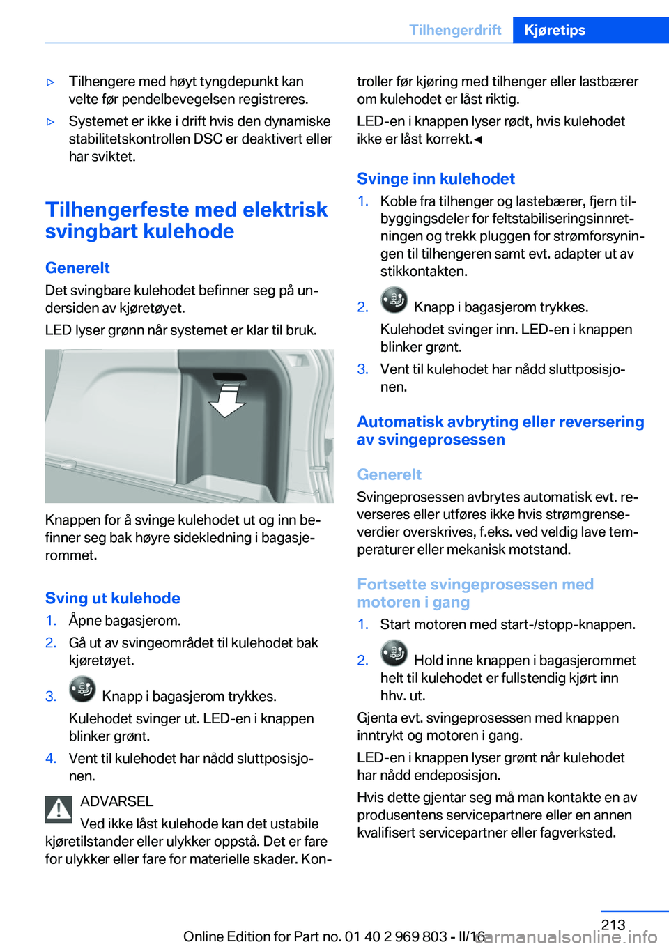 BMW X5 2016 InstruksjonsbØker (in Norwegian) ▷Tilhengere med høyt tyngdepunkt kan
velte før pendelbevegelsen registreres.▷Systemet er ikke i drift hvis den dynamiske
stabilitetskontrollen DSC er deaktivert eller
har sviktet.
Tilhengerfeste BMW X5 2016 InstruksjonsbØker (in Norwegian) ▷Tilhengere med høyt tyngdepunkt kan
velte før pendelbevegelsen registreres.▷Systemet er ikke i drift hvis den dynamiske
stabilitetskontrollen DSC er deaktivert eller
har sviktet.
Tilhengerfeste