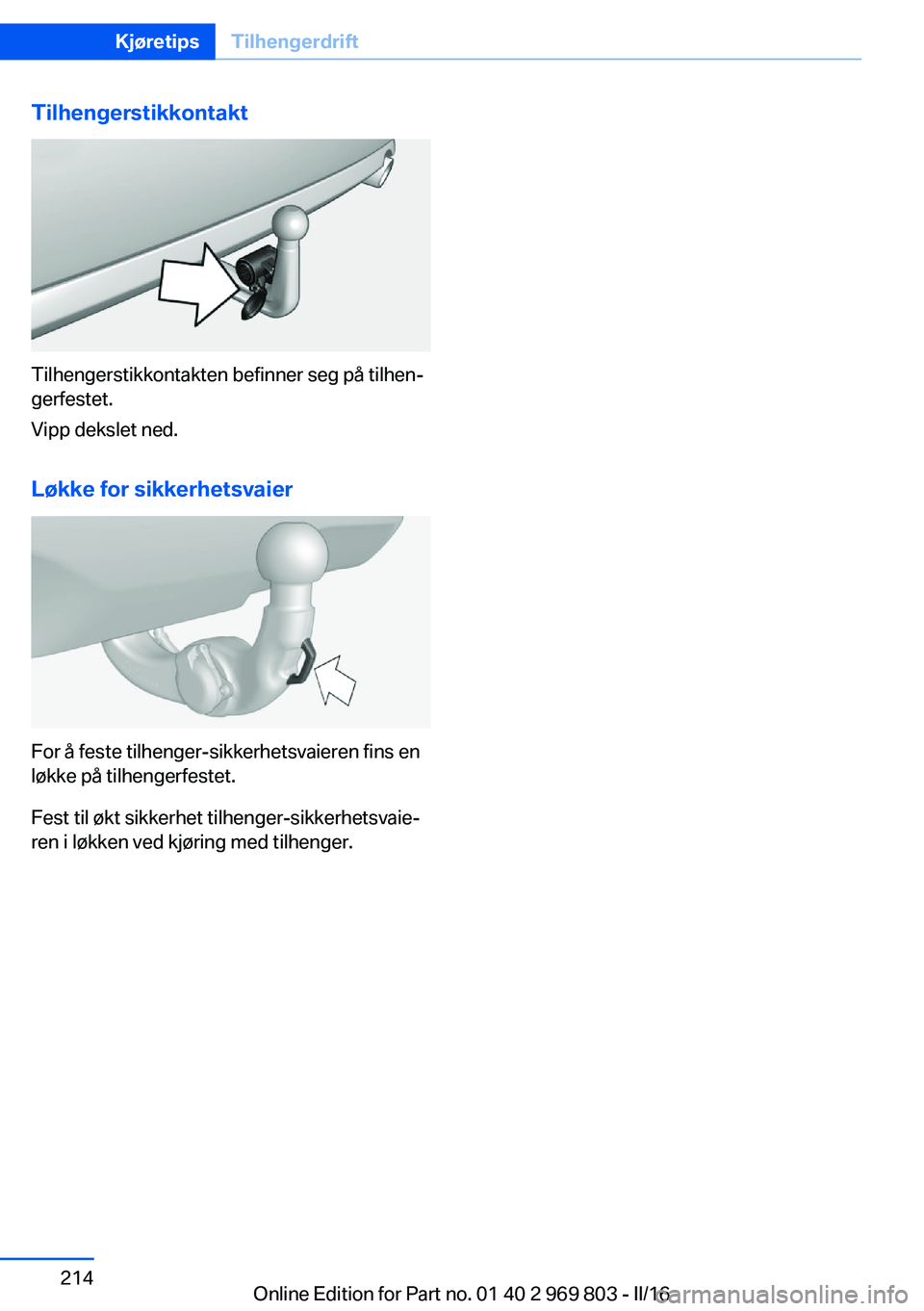 BMW X5 2016 InstruksjonsbØker (in Norwegian) Tilhengerstikkontakt
Tilhengerstikkontakten befinner seg på tilhen‐
gerfestet.
Vipp dekslet ned.
Løkke for sikkerhetsvaier
For å feste tilhenger-sikkerhetsvaieren fins en
løkke på tilhengerfest BMW X5 2016 InstruksjonsbØker (in Norwegian) Tilhengerstikkontakt
Tilhengerstikkontakten befinner seg på tilhen‐
gerfestet.
Vipp dekslet ned.
Løkke for sikkerhetsvaier
For å feste tilhenger-sikkerhetsvaieren fins en
løkke på tilhengerfest