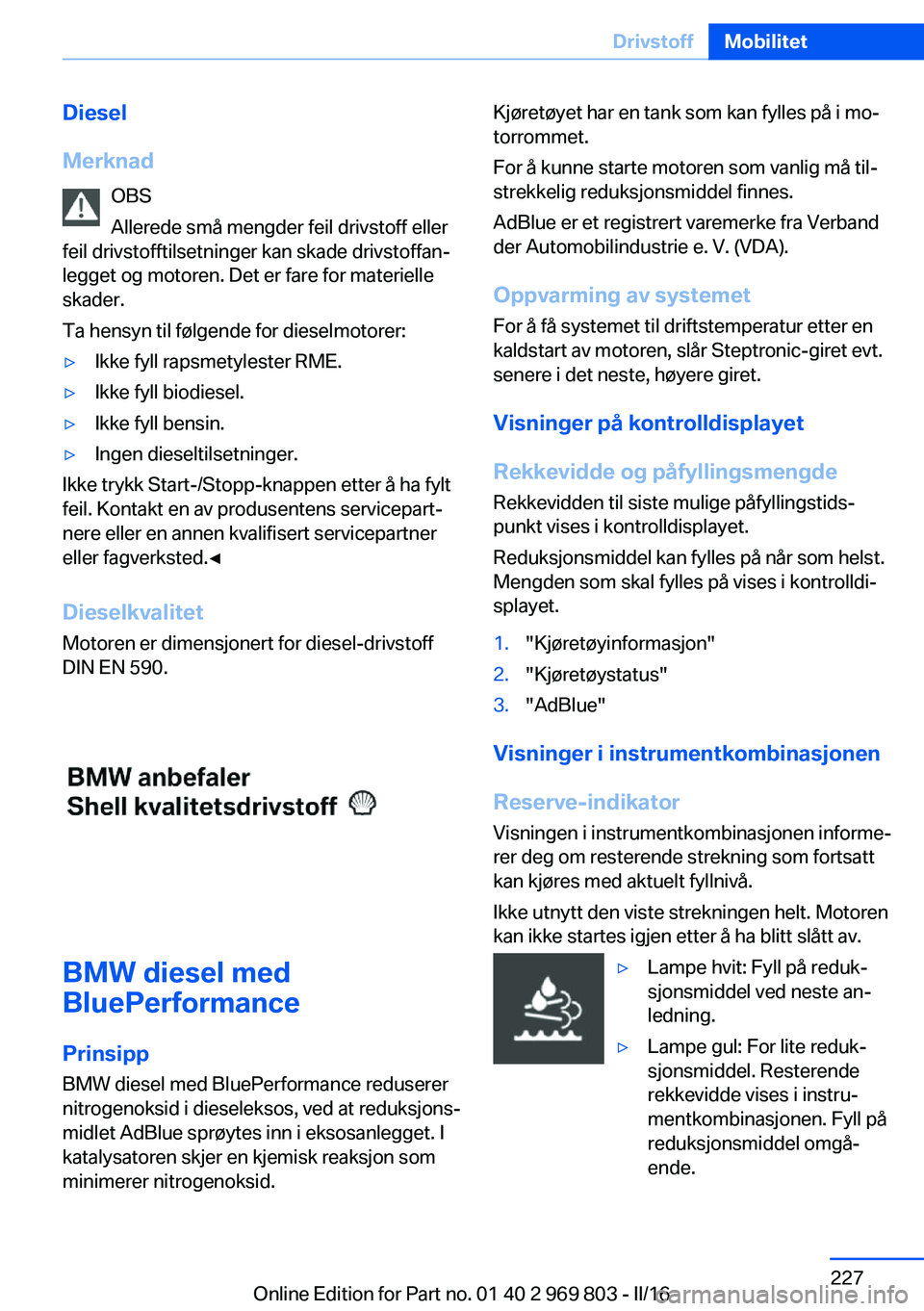 BMW X5 2016 InstruksjonsbØker (in Norwegian) Diesel
Merknad OBS
Allerede små mengder feil drivstoff eller
feil drivstofftilsetninger kan skade drivstoffan‐
legget og motoren. Det er fare for materielle
skader.
Ta hensyn til følgende for dies BMW X5 2016 InstruksjonsbØker (in Norwegian) Diesel
Merknad OBS
Allerede små mengder feil drivstoff eller
feil drivstofftilsetninger kan skade drivstoffan‐
legget og motoren. Det er fare for materielle
skader.
Ta hensyn til følgende for dies