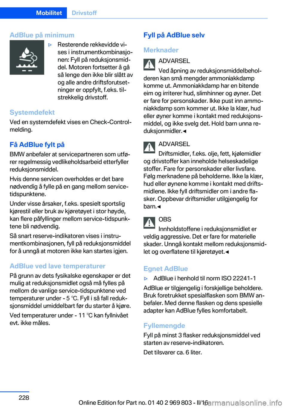BMW X5 2016 InstruksjonsbØker (in Norwegian) AdBlue på minimum▷Resterende rekkevidde vi‐
ses i instrumentkombinasjo‐
nen: Fyll på reduksjonsmid‐
del. Motoren fortsetter å gå
så lenge den ikke blir slått av
og alle andre driftsforut BMW X5 2016 InstruksjonsbØker (in Norwegian) AdBlue på minimum▷Resterende rekkevidde vi‐
ses i instrumentkombinasjo‐
nen: Fyll på reduksjonsmid‐
del. Motoren fortsetter å gå
så lenge den ikke blir slått av
og alle andre driftsforut