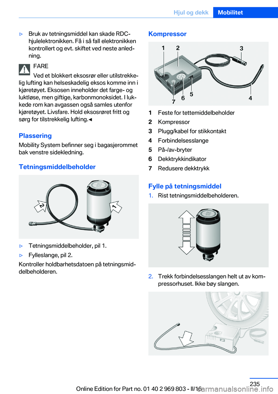 BMW X5 2016 InstruksjonsbØker (in Norwegian) ▷Bruk av tetningsmiddel kan skade RDC-
hjulelektronikken. Få i så fall elektronikken
kontrollert og evt. skiftet ved neste anled‐
ning.
FARE
Ved et blokkert eksosrør eller utilstrekke‐
lig lu BMW X5 2016 InstruksjonsbØker (in Norwegian) ▷Bruk av tetningsmiddel kan skade RDC-
hjulelektronikken. Få i så fall elektronikken
kontrollert og evt. skiftet ved neste anled‐
ning.
FARE
Ved et blokkert eksosrør eller utilstrekke‐
lig lu