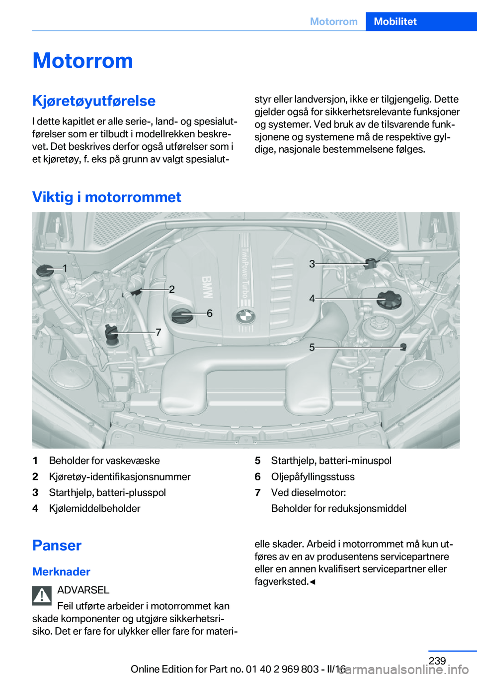 BMW X5 2016 InstruksjonsbØker (in Norwegian) MotorromKjøretøyutførelse
I dette kapitlet er alle serie-, land- og spesialut‐
førelser som er tilbudt i modellrekken beskre‐
vet. Det beskrives derfor også utførelser som i
et kjøretøy, f BMW X5 2016 InstruksjonsbØker (in Norwegian) MotorromKjøretøyutførelse
I dette kapitlet er alle serie-, land- og spesialut‐
førelser som er tilbudt i modellrekken beskre‐
vet. Det beskrives derfor også utførelser som i
et kjøretøy, f