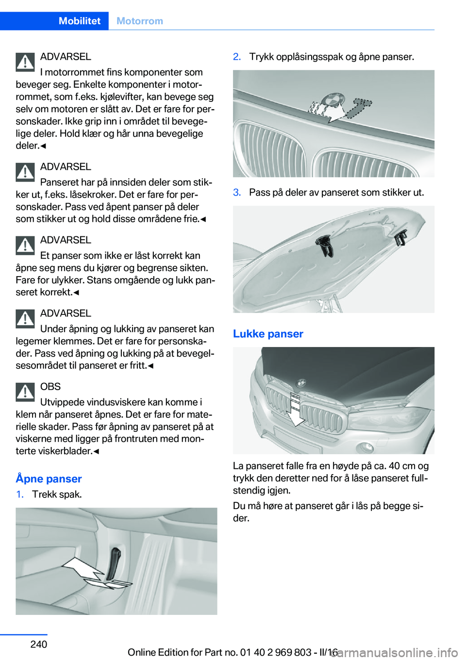 BMW X5 2016 InstruksjonsbØker (in Norwegian) ADVARSEL
I motorrommet fins komponenter som
beveger seg. Enkelte komponenter i motor‐
rommet, som f.eks. kjølevifter, kan bevege seg
selv om motoren er slått av. Det er fare for per‐
sonskader. BMW X5 2016 InstruksjonsbØker (in Norwegian) ADVARSEL
I motorrommet fins komponenter som
beveger seg. Enkelte komponenter i motor‐
rommet, som f.eks. kjølevifter, kan bevege seg
selv om motoren er slått av. Det er fare for per‐
sonskader.