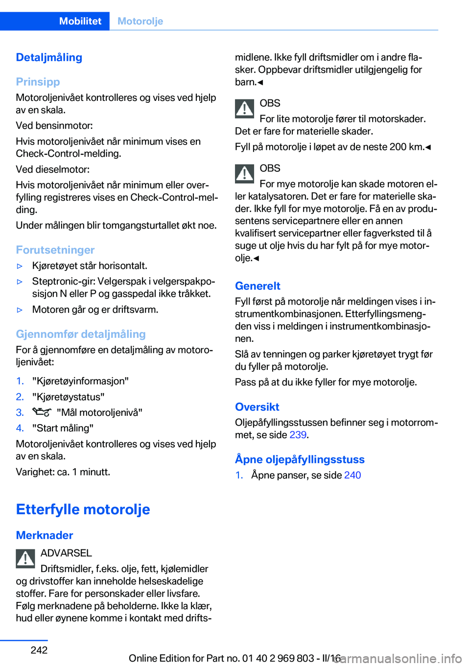 BMW X5 2016 InstruksjonsbØker (in Norwegian) Detaljmåling
Prinsipp Motoroljenivået kontrolleres og vises ved hjelp
av en skala.
Ved bensinmotor:
Hvis motoroljenivået når minimum vises en
Check-Control-melding.
Ved dieselmotor:
Hvis motorolje BMW X5 2016 InstruksjonsbØker (in Norwegian) Detaljmåling
Prinsipp Motoroljenivået kontrolleres og vises ved hjelp
av en skala.
Ved bensinmotor:
Hvis motoroljenivået når minimum vises en
Check-Control-melding.
Ved dieselmotor:
Hvis motorolje