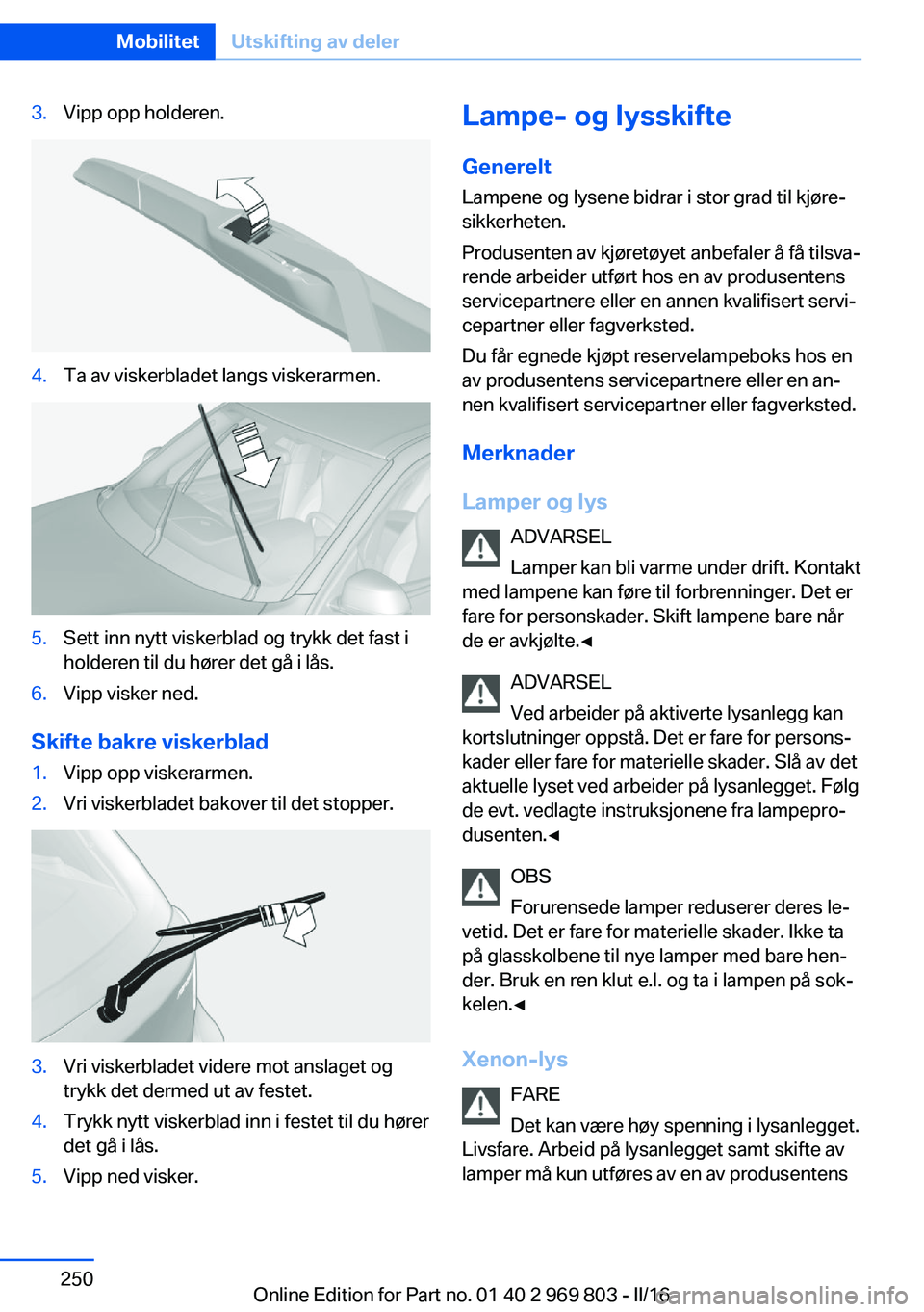 BMW X5 2016 InstruksjonsbØker (in Norwegian) 3.Vipp opp holderen.4.Ta av viskerbladet langs viskerarmen.5.Sett inn nytt viskerblad og trykk det fast i
holderen til du hører det gå i lås.6.Vipp visker ned.
Skifte bakre viskerblad
1.Vipp opp vi BMW X5 2016 InstruksjonsbØker (in Norwegian) 3.Vipp opp holderen.4.Ta av viskerbladet langs viskerarmen.5.Sett inn nytt viskerblad og trykk det fast i
holderen til du hører det gå i lås.6.Vipp visker ned.
Skifte bakre viskerblad
1.Vipp opp vi