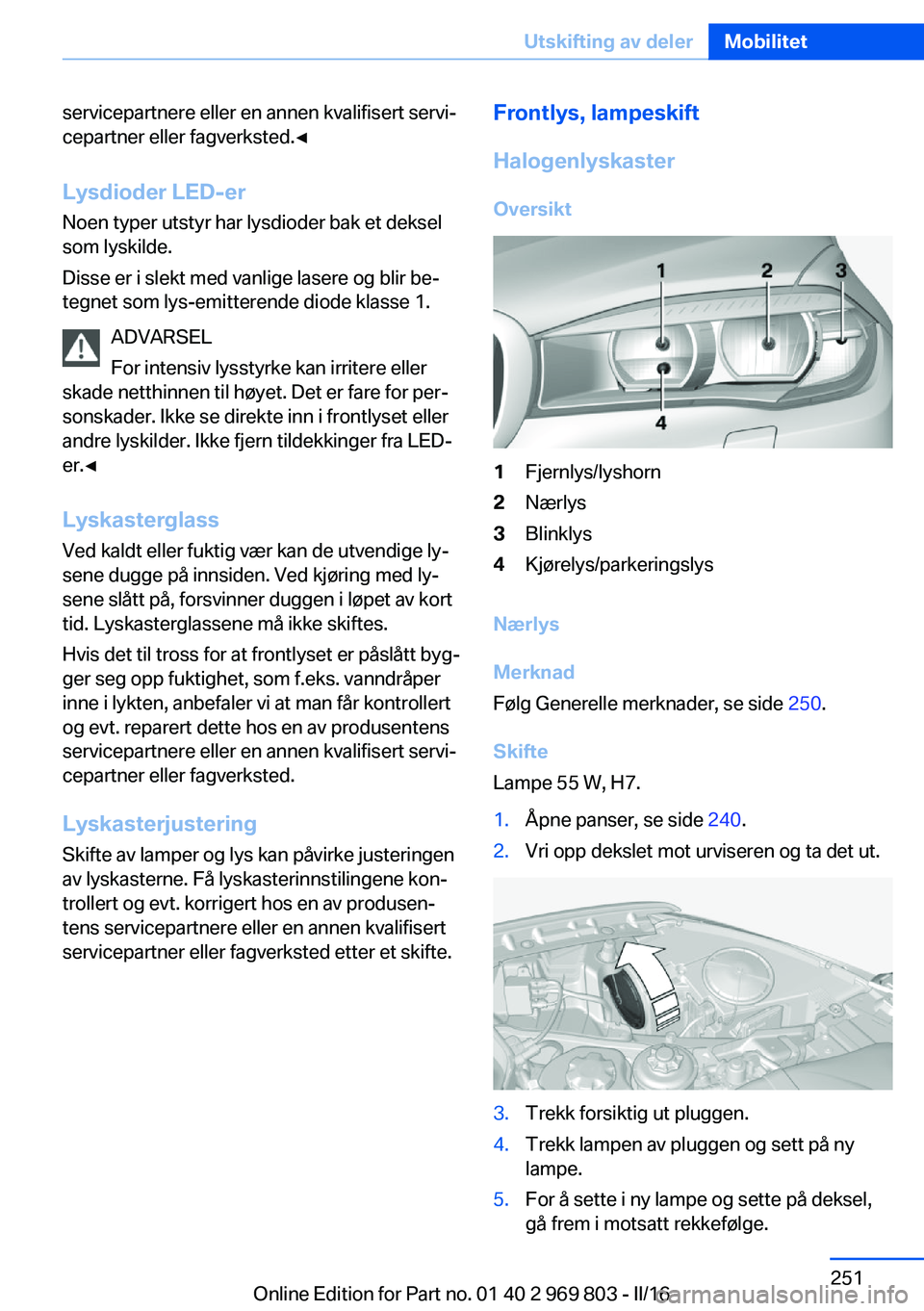 BMW X5 2016 InstruksjonsbØker (in Norwegian) servicepartnere eller en annen kvalifisert servi‐
cepartner eller fagverksted.◀
Lysdioder LED-er
Noen typer utstyr har lysdioder bak et deksel
som lyskilde.
Disse er i slekt med vanlige lasere og BMW X5 2016 InstruksjonsbØker (in Norwegian) servicepartnere eller en annen kvalifisert servi‐
cepartner eller fagverksted.◀
Lysdioder LED-er
Noen typer utstyr har lysdioder bak et deksel
som lyskilde.
Disse er i slekt med vanlige lasere og