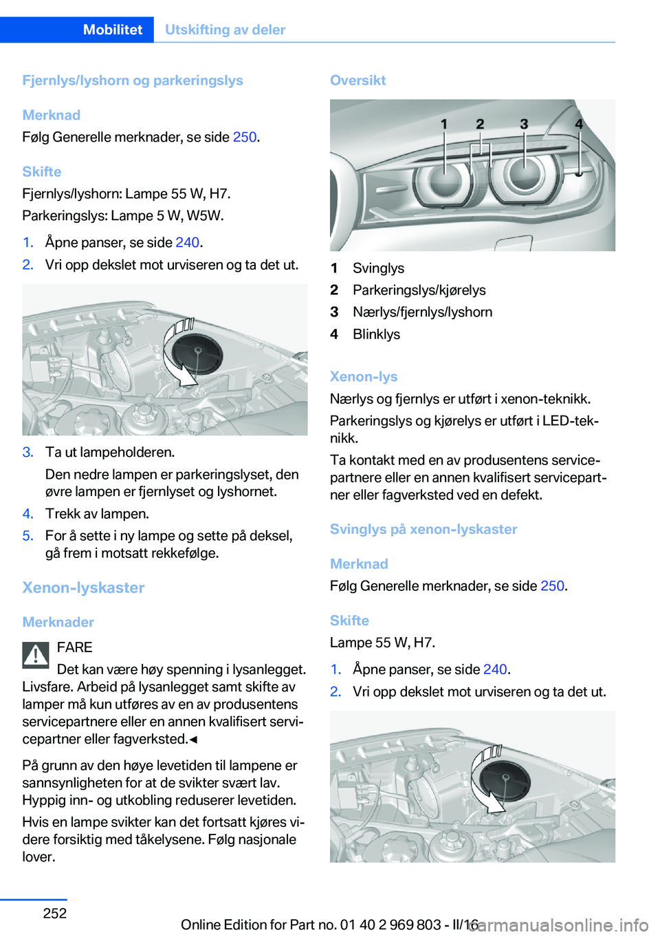 BMW X5 2016 InstruksjonsbØker (in Norwegian) Fjernlys/lyshorn og parkeringslys
Merknad
Følg Generelle merknader, se side 250.
Skifte
Fjernlys/lyshorn: Lampe 55 W, H7.
Parkeringslys: Lampe 5 W, W5W.1.Åpne panser, se side 240.2.Vri opp dekslet BMW X5 2016 InstruksjonsbØker (in Norwegian) Fjernlys/lyshorn og parkeringslys
Merknad
Følg Generelle merknader, se side 250.
Skifte
Fjernlys/lyshorn: Lampe 55 W, H7.
Parkeringslys: Lampe 5 W, W5W.1.Åpne panser, se side 240.2.Vri opp dekslet