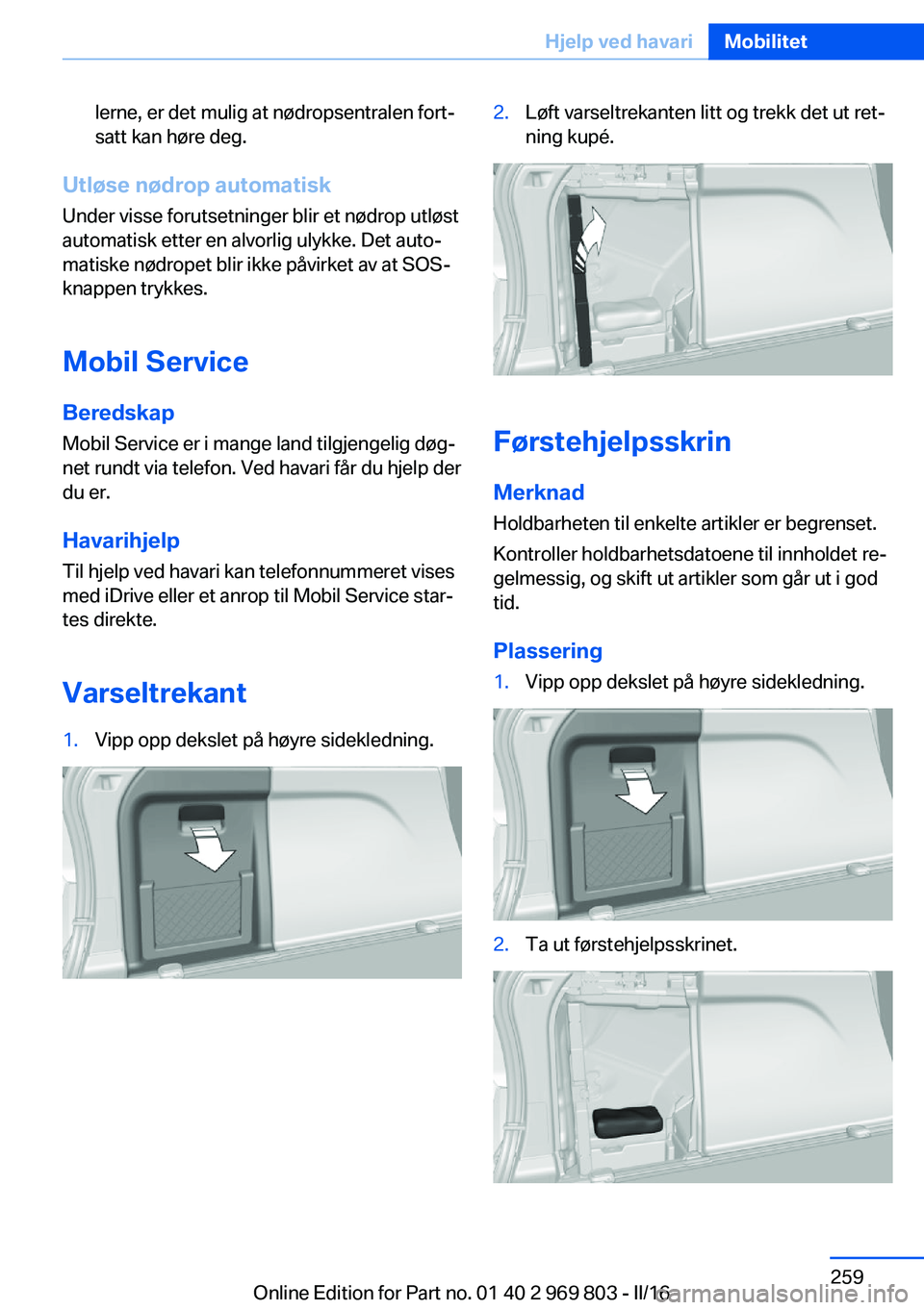 BMW X5 2016 InstruksjonsbØker (in Norwegian) lerne, er det mulig at nødropsentralen fort‐
satt kan høre deg.
Utløse nødrop automatisk
Under visse forutsetninger blir et nødrop utløst
automatisk etter en alvorlig ulykke. Det auto‐
matis BMW X5 2016 InstruksjonsbØker (in Norwegian) lerne, er det mulig at nødropsentralen fort‐
satt kan høre deg.
Utløse nødrop automatisk
Under visse forutsetninger blir et nødrop utløst
automatisk etter en alvorlig ulykke. Det auto‐
matis