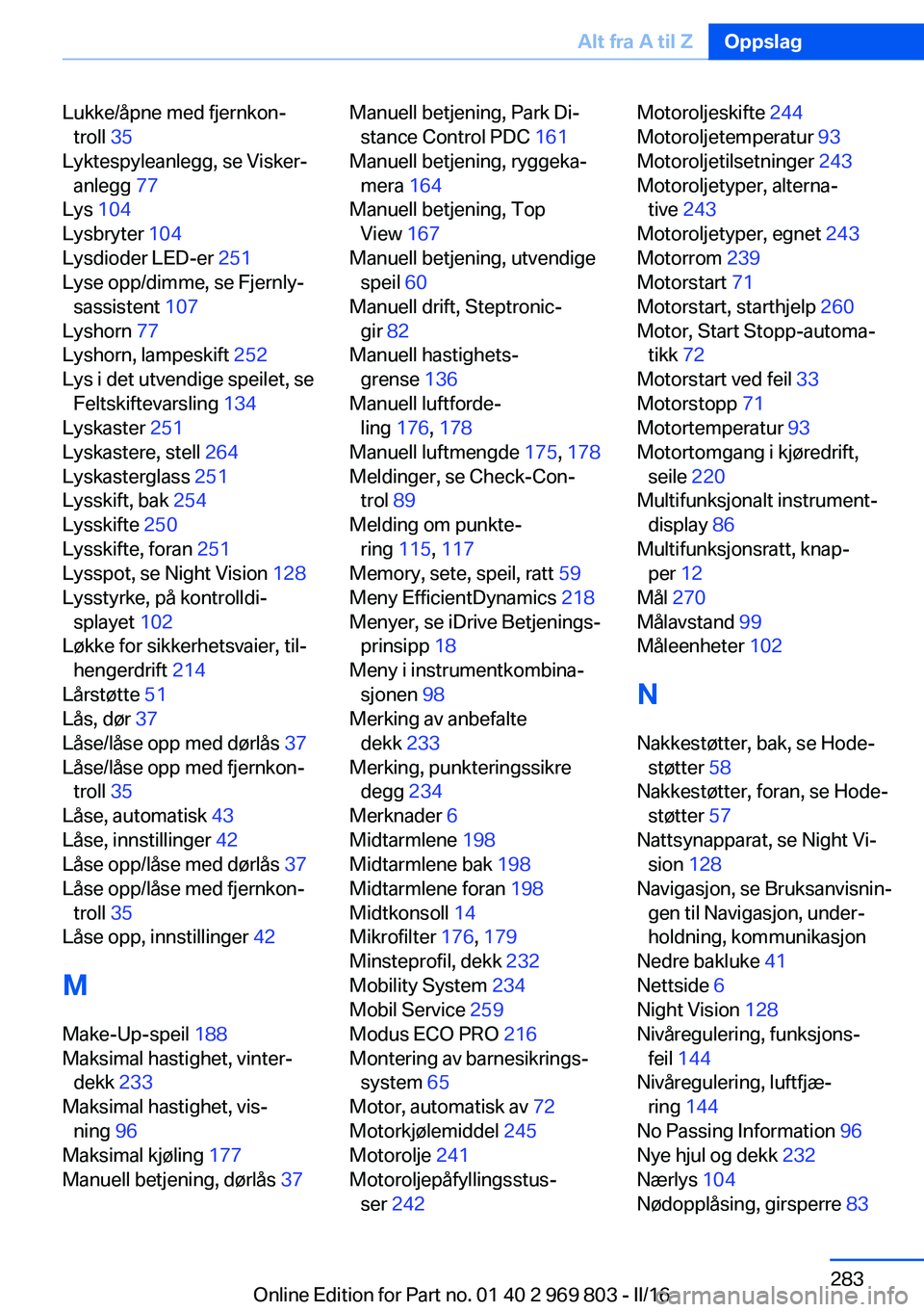 BMW X5 2016  InstruksjonsbØker (in Norwegian) Lukke/åpne med fjernkon‐troll  35 
Lyktespyleanlegg, se Visker‐ anlegg  77 
Lys  104 
Lysbryter  104 
Lysdioder LED-er  251 
Lyse opp/dimme, se Fjernly‐ sassistent  107 
Lyshorn  77 
Lyshorn, l