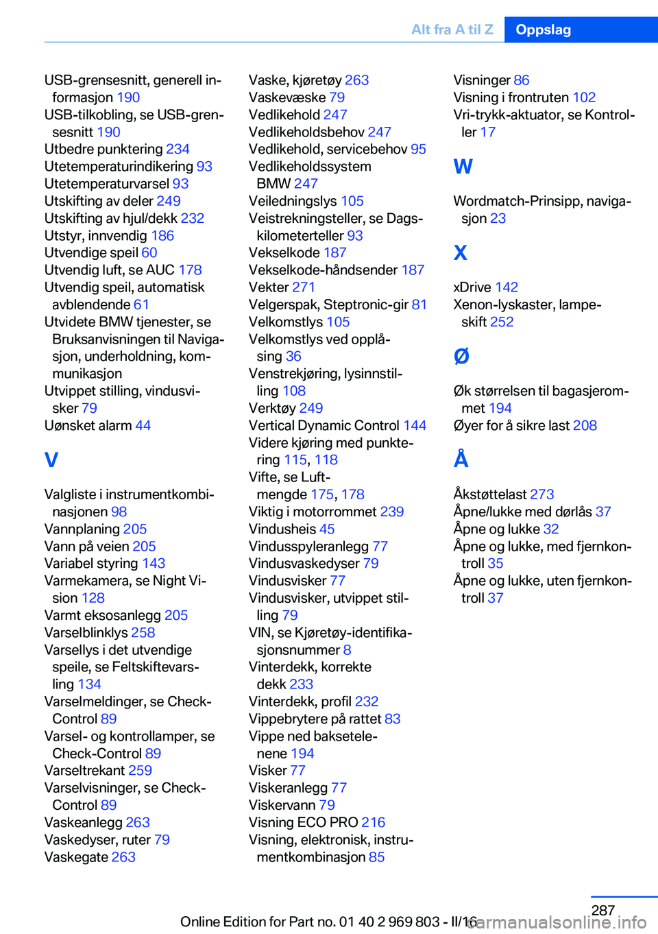 BMW X5 2016  InstruksjonsbØker (in Norwegian) USB-grensesnitt, generell in‐formasjon  190 
USB-tilkobling, se USB-gren‐ sesnitt  190 
Utbedre punktering  234 
Utetemperaturindikering  93 
Utetemperaturvarsel  93 
Utskifting av deler  249 
Uts