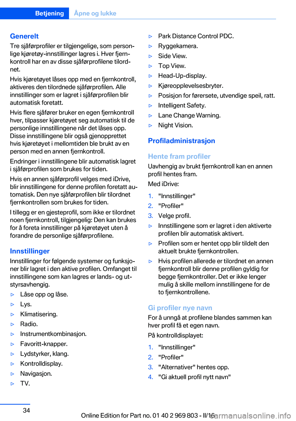 BMW X5 2016 InstruksjonsbØker (in Norwegian) GenereltTre sjåførprofiler er tilgjengelige, som person‐
lige kjøretøy-innstillinger lagres i. Hver fjern‐
kontroll har en av disse sjåførprofilene tilord‐
net.
Hvis kjøretøyet låses op BMW X5 2016 InstruksjonsbØker (in Norwegian) GenereltTre sjåførprofiler er tilgjengelige, som person‐
lige kjøretøy-innstillinger lagres i. Hver fjern‐
kontroll har en av disse sjåførprofilene tilord‐
net.
Hvis kjøretøyet låses op