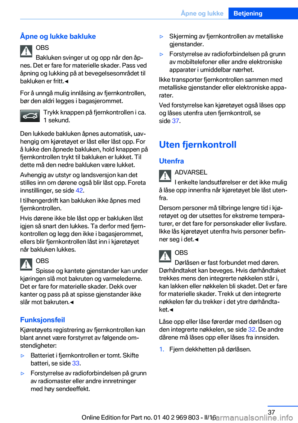 BMW X5 2016 InstruksjonsbØker (in Norwegian) Åpne og lukke baklukeOBS
Bakluken svinger ut og opp når den åp‐
nes. Det er fare for materielle skader. Pass ved
åpning og lukking på at bevegelsesområdet til
bakluken er fritt.◀
For å unng BMW X5 2016 InstruksjonsbØker (in Norwegian) Åpne og lukke baklukeOBS
Bakluken svinger ut og opp når den åp‐
nes. Det er fare for materielle skader. Pass ved
åpning og lukking på at bevegelsesområdet til
bakluken er fritt.◀
For å unng