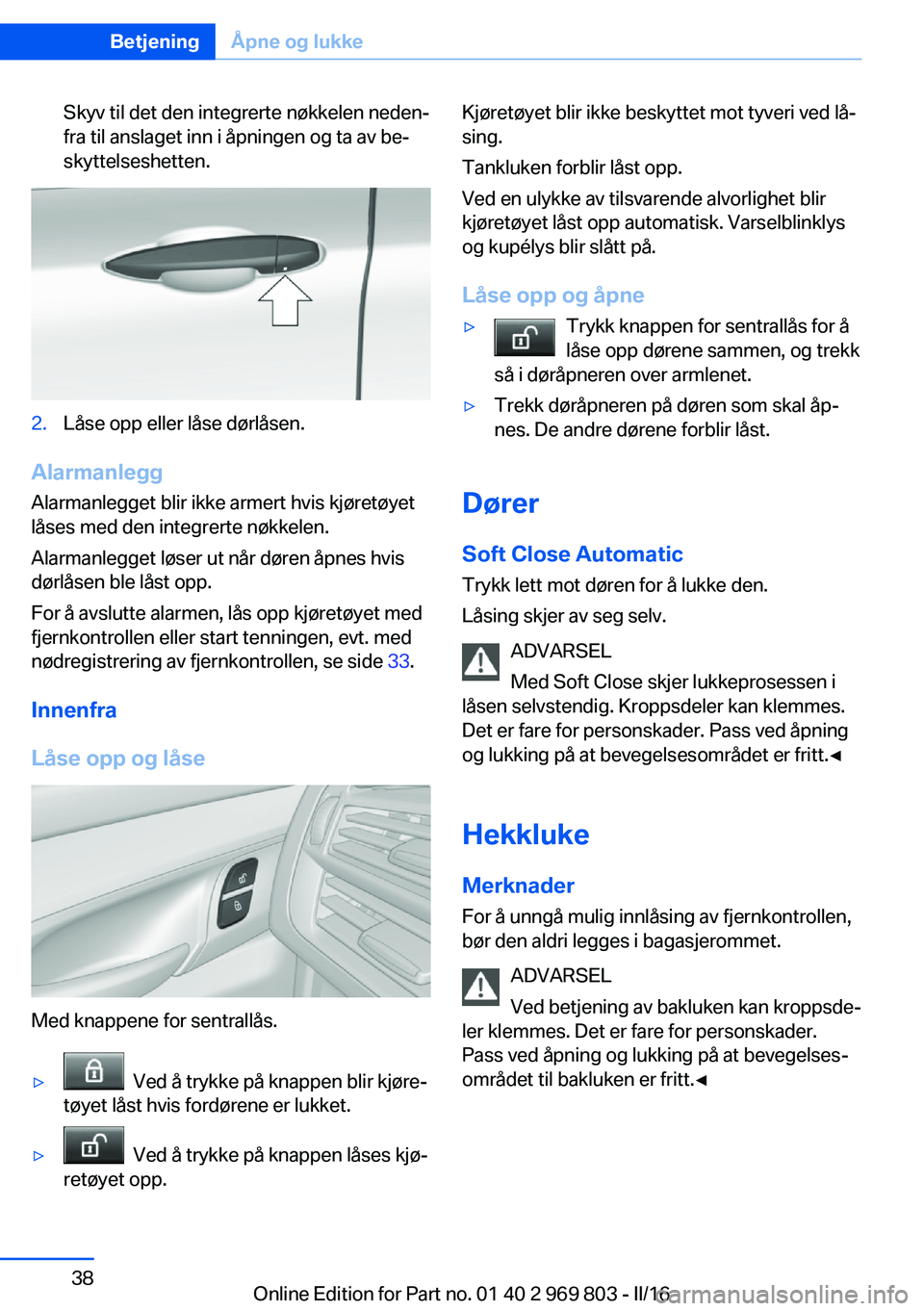 BMW X5 2016 InstruksjonsbØker (in Norwegian) Skyv til det den integrerte nøkkelen neden‐
fra til anslaget inn i åpningen og ta av be‐
skyttelseshetten.2.Låse opp eller låse dørlåsen.
Alarmanlegg
Alarmanlegget blir ikke armert hvis kjø BMW X5 2016 InstruksjonsbØker (in Norwegian) Skyv til det den integrerte nøkkelen neden‐
fra til anslaget inn i åpningen og ta av be‐
skyttelseshetten.2.Låse opp eller låse dørlåsen.
Alarmanlegg
Alarmanlegget blir ikke armert hvis kjø